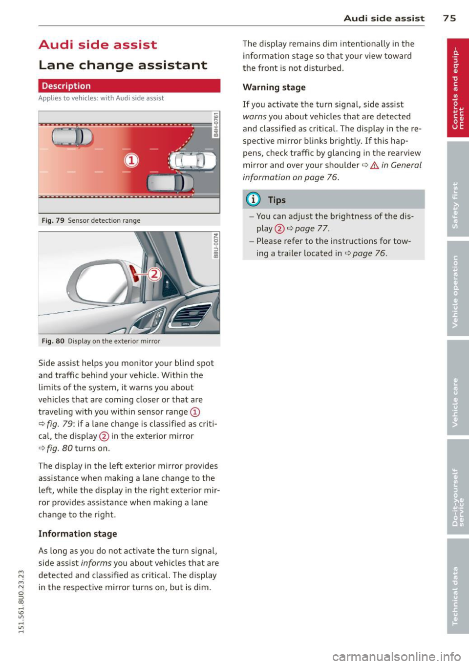 AUDI Q3 2015 Owners Manual Audi side assist Lane change assistant
Description
Applies to vehicles: with Audi side assist
Fig . 79 Se nsor detec tion ra nge
Fig. 80 Display o n the exter io r mirro r
Side assist AUDI Q3 2015 Owners Manual Audi side assist Lane change assistant
Description
Applies to vehicles: with Audi side assist
Fig . 79 Se nsor detec tion ra nge
Fig. 80 Display o n the exter io r mirro r
Side assist