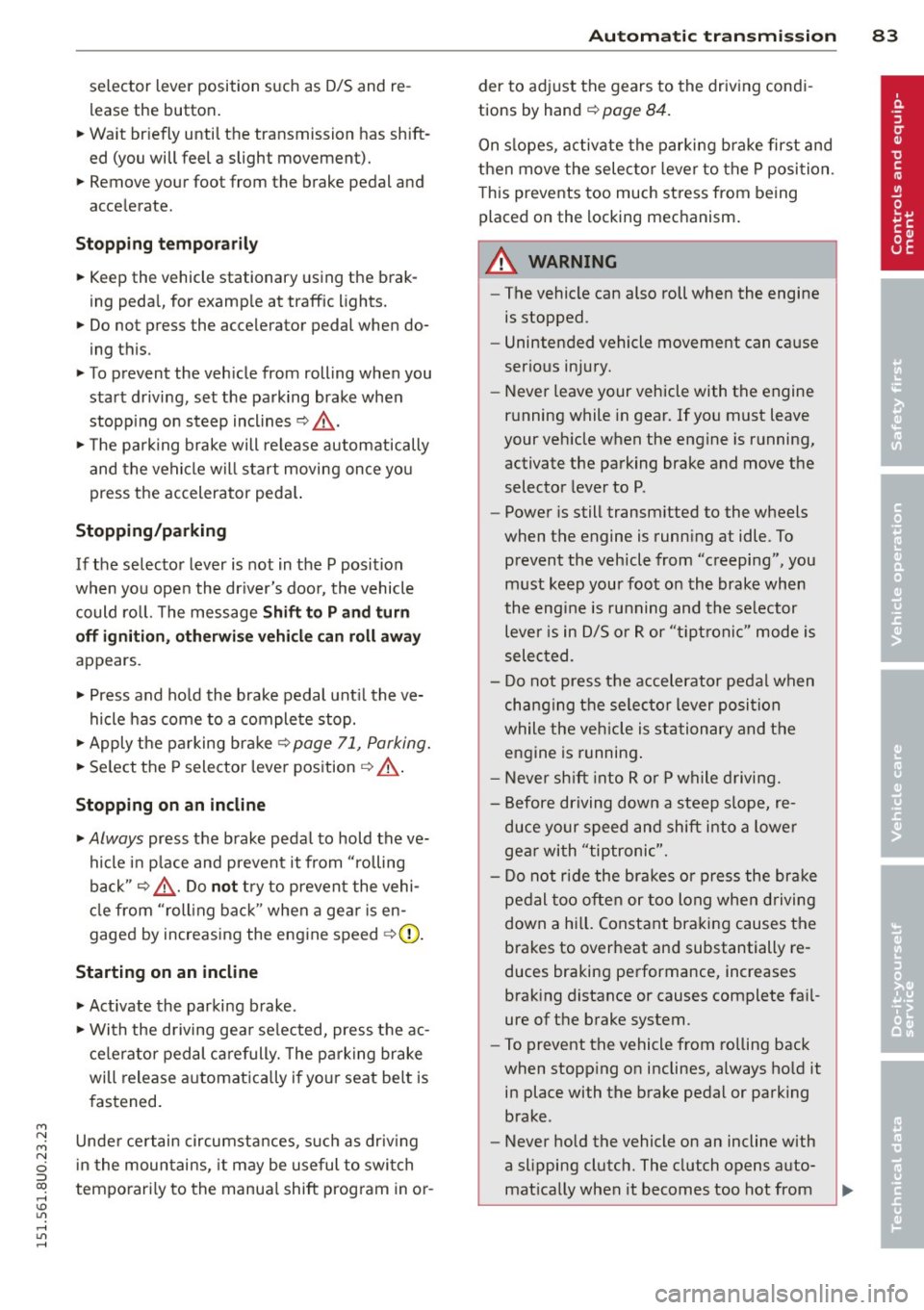 AUDI Q3 2015 Manual Online M N 
M N 
0 ::i co ,...., \!) 1.11 ,...., 1.11 ,...., 
selector  lever  position  such  as  D/S  and  re­
lease  the  button. 
~ Wait  briefly  until  the  transmission  has  shift­
ed  (you  will