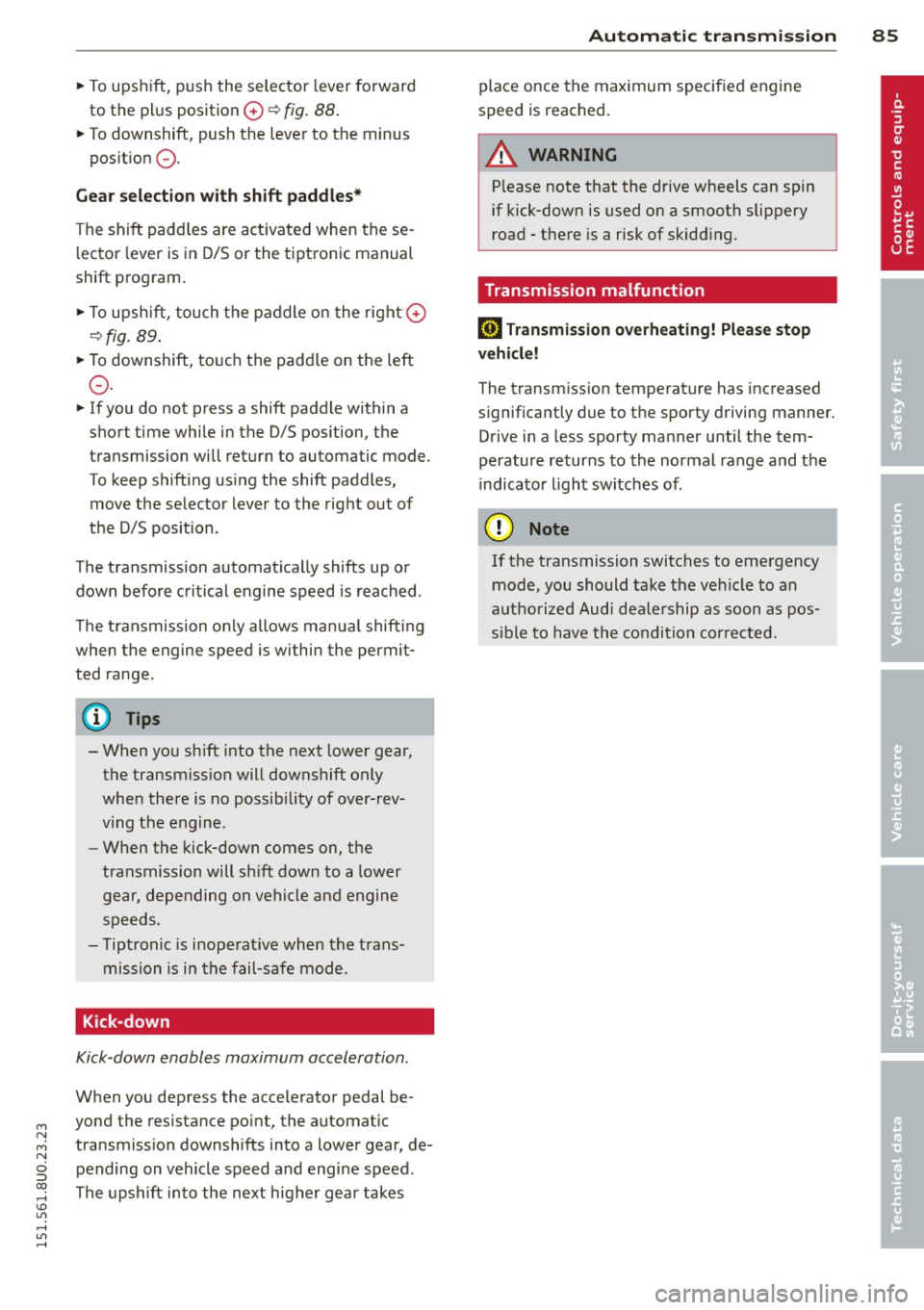 AUDI Q3 2015 Manual Online M N 
M N 
0 ::i co ,...., \!) ..,., 
,...., ..,., ,...., 
~ To upshift,  push the  selector  lever fo rward 
to  the  plus  position 
0 ~ fig. 88. 
~ To downshift,  push the  lever to  the  minus 
pos
