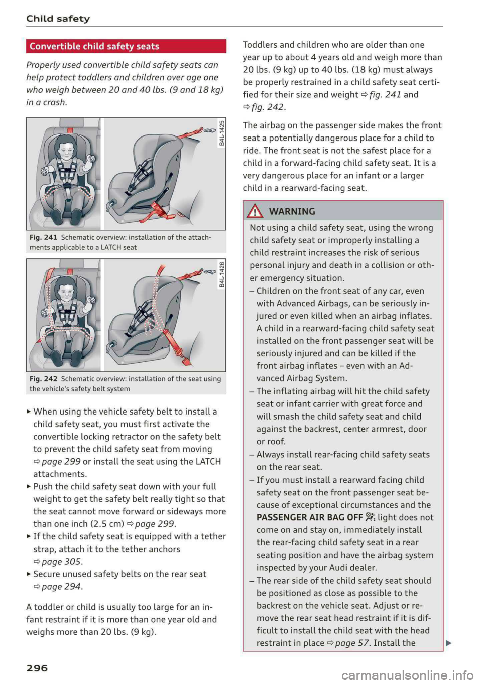 AUDI Q5 2019 Owners Manual Childsafety
Convertiblechildsafetyseats
Properlyusedconvertiblechildsafetyseatscan
helpprotecttoddlersandchildrenoverage one
whoweighbetween20and40lbs.(9and18kg)
inacrash.
B4L-1425
Fig.241Sch AUDI Q5 2019 Owners Manual Childsafety
Convertiblechildsafetyseats
Properlyusedconvertiblechildsafetyseatscan
helpprotecttoddlersandchildrenoverage one
whoweighbetween20and40lbs.(9and18kg)
inacrash.
B4L-1425
Fig.241Sch