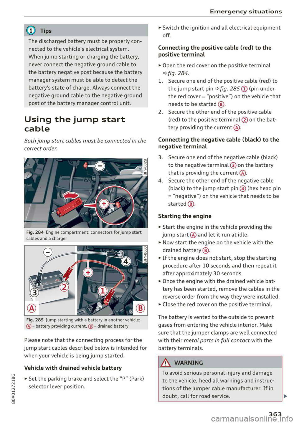 AUDI Q5 2019  Owners Manual 80A012721BG
Emergencysituations
 
@Tips
Thedischargedbatterymustbeproperlycon-
nectedtothevehicle'selectricalsystem.
Whenjumpstartingorchargingthebattery,
neverconnectthenegativegroundcableto
theb