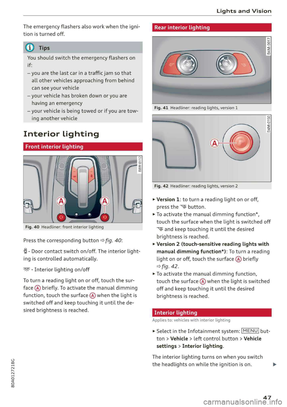 AUDI Q5 2019  Owners Manual 80A012721BG
LightsandVision
 
Theemergencyflashersalsoworkwhentheigni-
tionisturnedoff.
@)Tips
Youshouldswitchtheemergencyflasherson
if:
—youarethelastcarinatrafficjamso that
allothervehiclesapproac