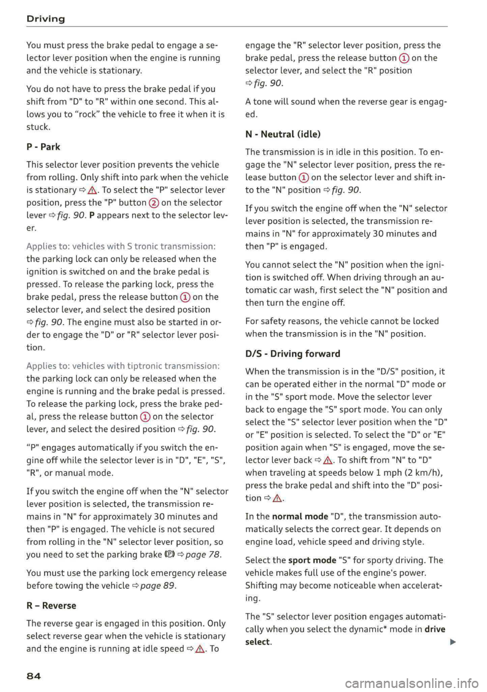 AUDI Q5 2019 Manual Online Driving
 
Youmustpressthebrakepedaltoengagease-
lectorleverpositionwhentheengineisrunning
andthevehicleisstationary.
Youdonothavetopressthebrakepedalifyou
shiftfrom"D"to"R"withinonesec