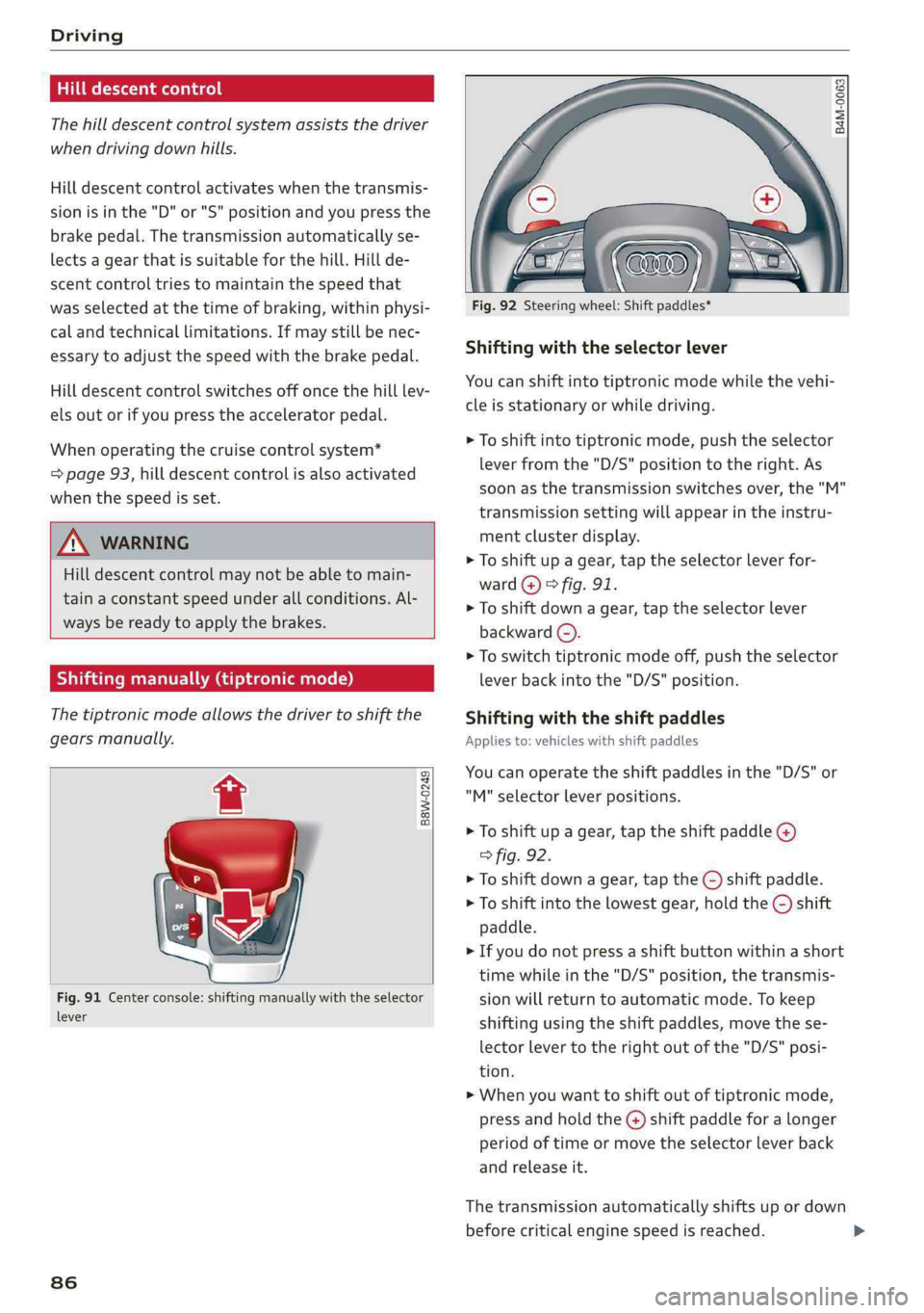 AUDI Q5 2019 Manual Online Driving
 
Hilldescentcontrol
Thehilldescentcontrolsystemassiststhedriver
whendrivingdownhills.
Hilldescentcontrolactivateswhenthetransmis-
sionisinthe"D" or"S"positionand youpressthe
b