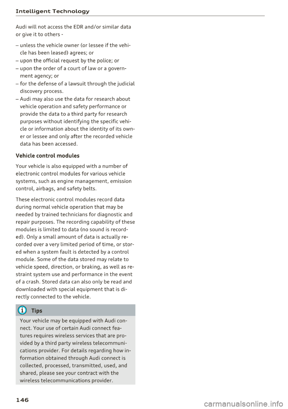AUDI Q5 2018 Owners Manual Intelligent Technology
Audi will not access the EDR and/or similar data
or give it to others -
- unless the vehicle owner (or lessee if the vehi
cle has been leased) agrees; or AUDI Q5 2018 Owners Manual Intelligent Technology
Audi will not access the EDR and/or similar data
or give it to others -
- unless the vehicle owner (or lessee if the vehi
cle has been leased) agrees; or
