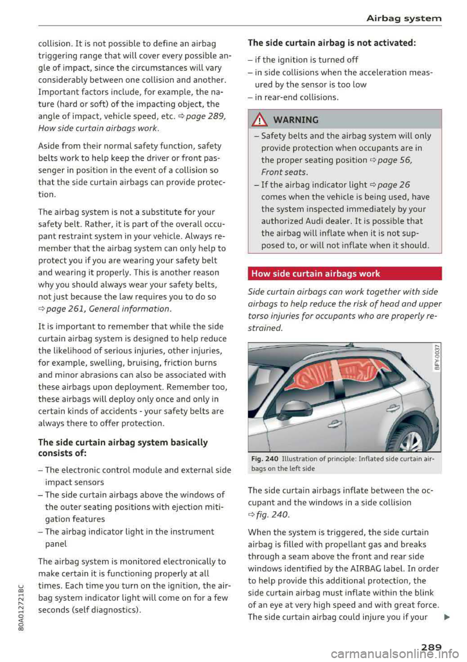 AUDI Q5 2018 Owners Guide collision. It  is  not  possible  to  define  an  airbag 
triggering  range  that  will cover  every  possible  an­
g le  of  impact,  s ince  the  circumstances  will vary 
considerably  between  on