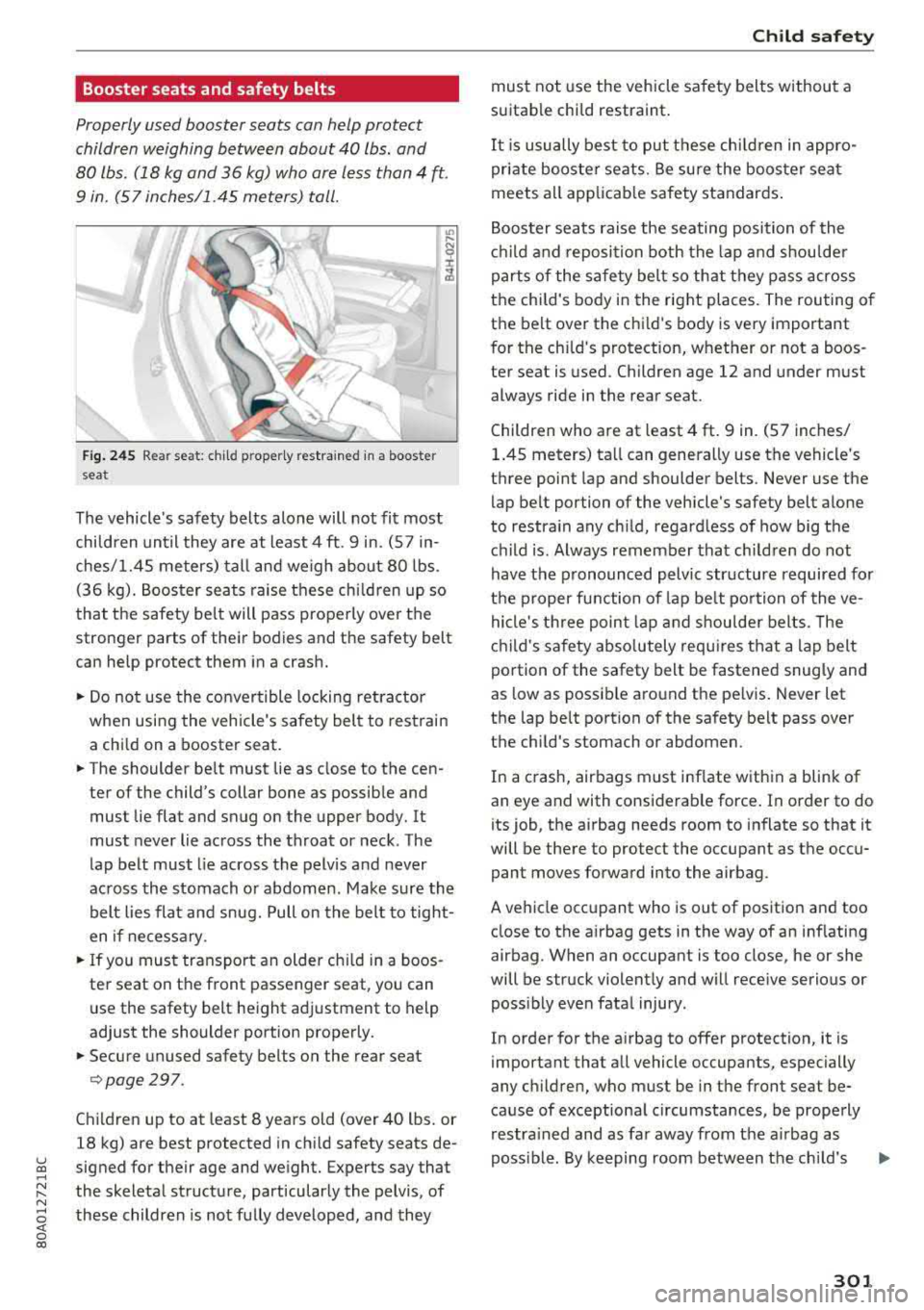 AUDI Q5 2018 Owners Manual Booster seats and safety belts
Properly used booster seats can help protect
children weighing between about 40 lbs. and
80 lbs . (18 kg and 36 kg) who are less than 4
ft.
9 AUDI Q5 2018 Owners Manual Booster seats and safety belts
Properly used booster seats can help protect
children weighing between about 40 lbs. and
80 lbs . (18 kg and 36 kg) who are less than 4
ft.
9