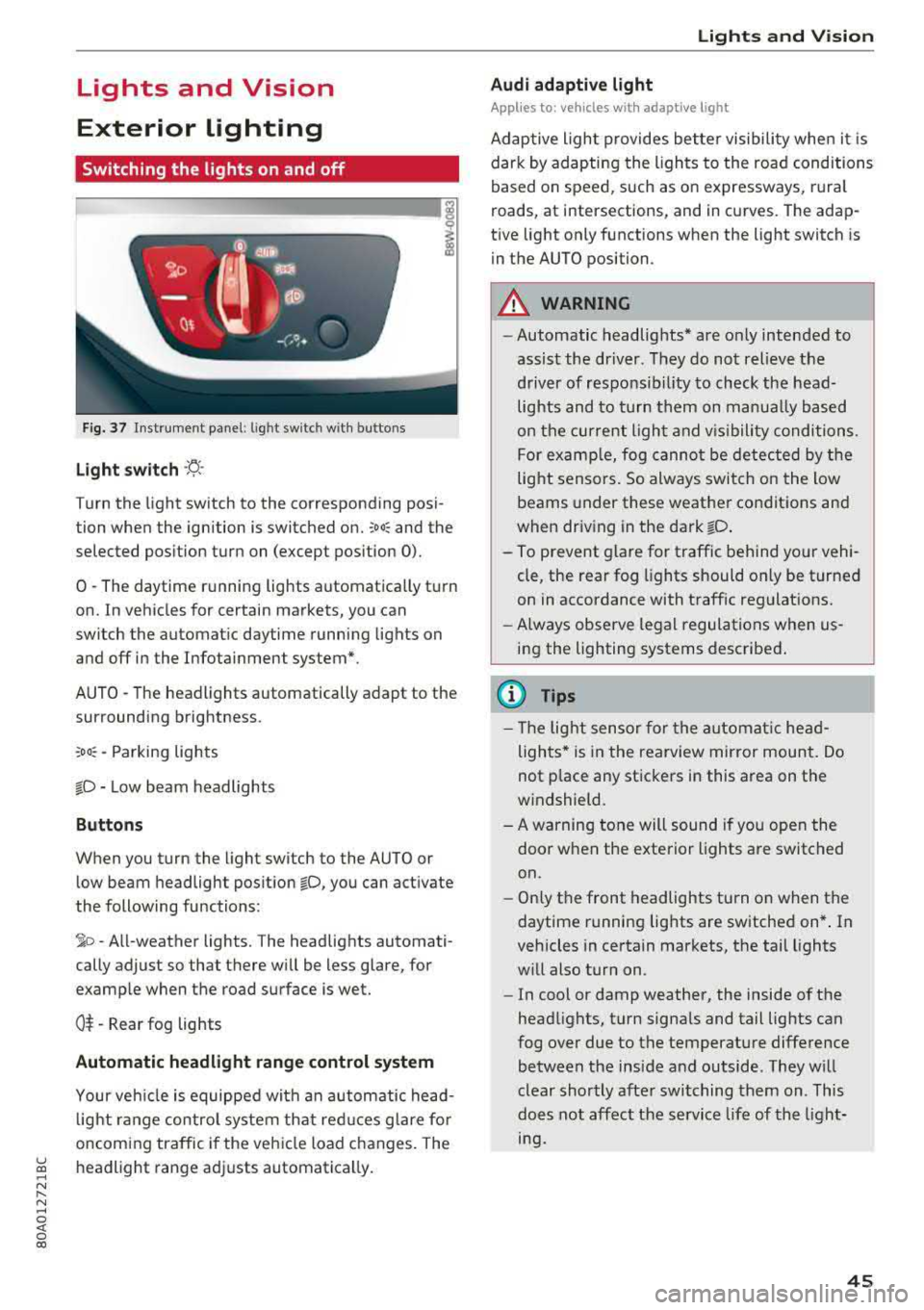 AUDI Q5 2018  Owners Manual Lights  and  Vision  
Exterior  Lighting 
Switching  the  lights  on  and  off 
--- ----~-----~ 
i 
Fig.  37 Instrument  p anel:  l ig ht  switc h with buttons 
Light switch ·!:! · 
Turn  the  lig