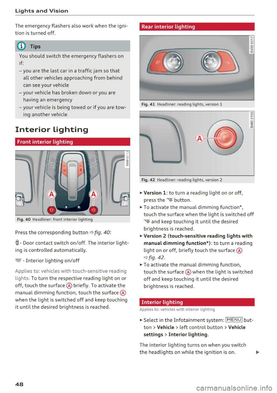 AUDI Q5 2018 Service Manual Lights and Vision
The emergency flashers also work when the igni
t ion is turn ed off .
(D Tips
You s hou ld sw itch the emergency flashers on
if:
- you are the last car in AUDI Q5 2018 Service Manual Lights and Vision
The emergency flashers also work when the igni
t ion is turn ed off .
(D Tips
You s hou ld sw itch the emergency flashers on
if:
- you are the last car in