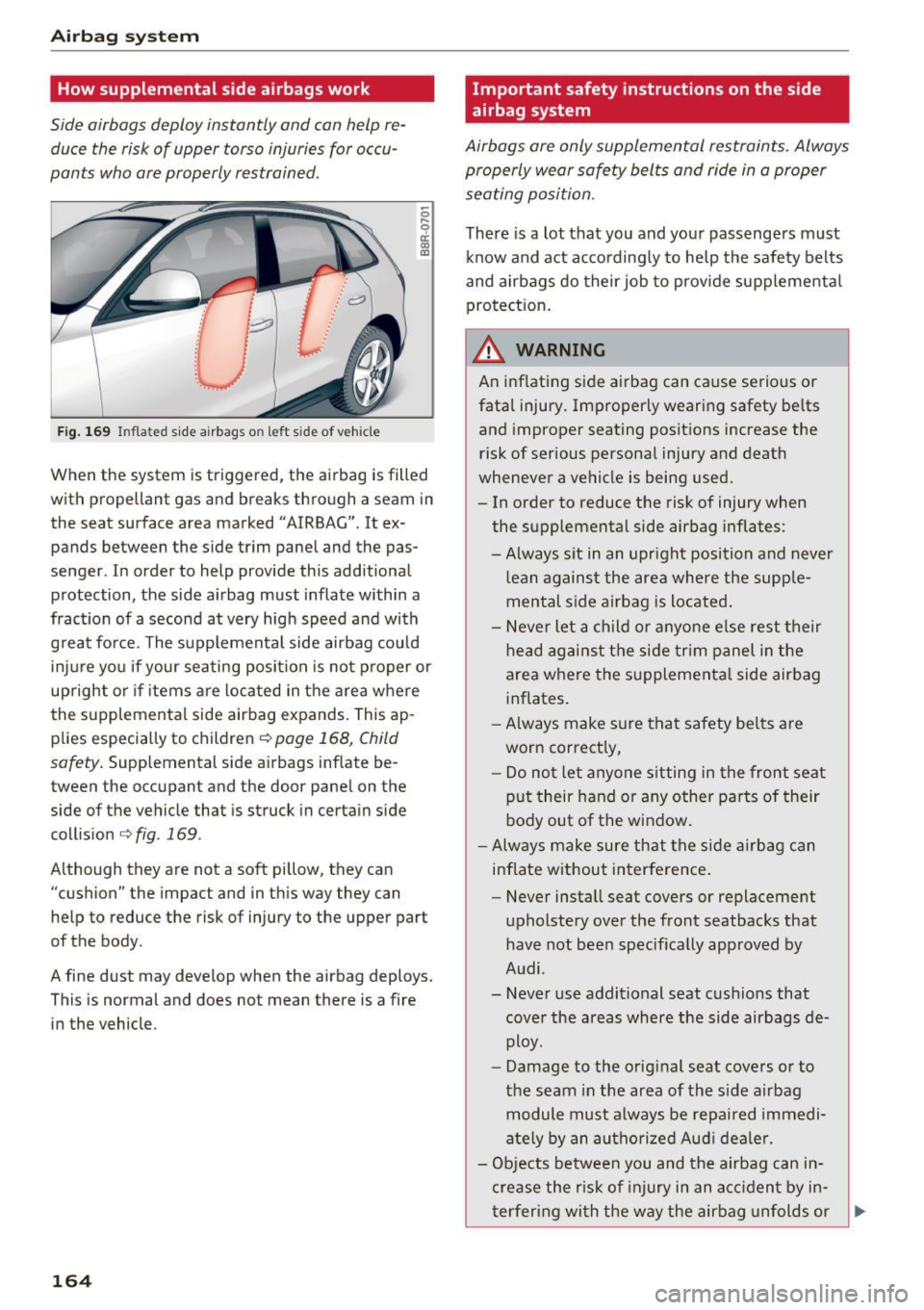 AUDI Q5 2017 Owners Manual Airbag system
How supplemental side airbags work
Side airbags deploy instantly and can help re
duce the risk of upper torso injuries for occu
pants who are properly restrained . AUDI Q5 2017 Owners Manual Airbag system
How supplemental side airbags work
Side airbags deploy instantly and can help re
duce the risk of upper torso injuries for occu
pants who are properly restrained .