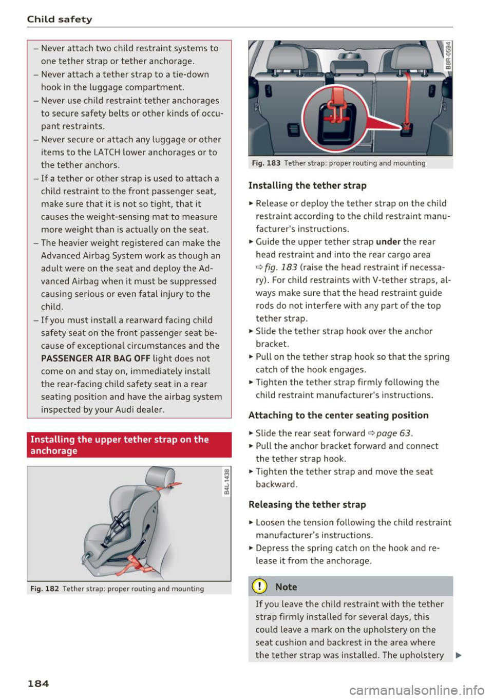 AUDI Q5 2017  Owners Manual Child safety 
-Never  attach  two child  restraint  systems  to 
one  tether  strap  or  tether  anchorage. 
- Never  attach  a tether  strap  to  a tie-down 
hook  in the  luggage  compartment. 
- Ne