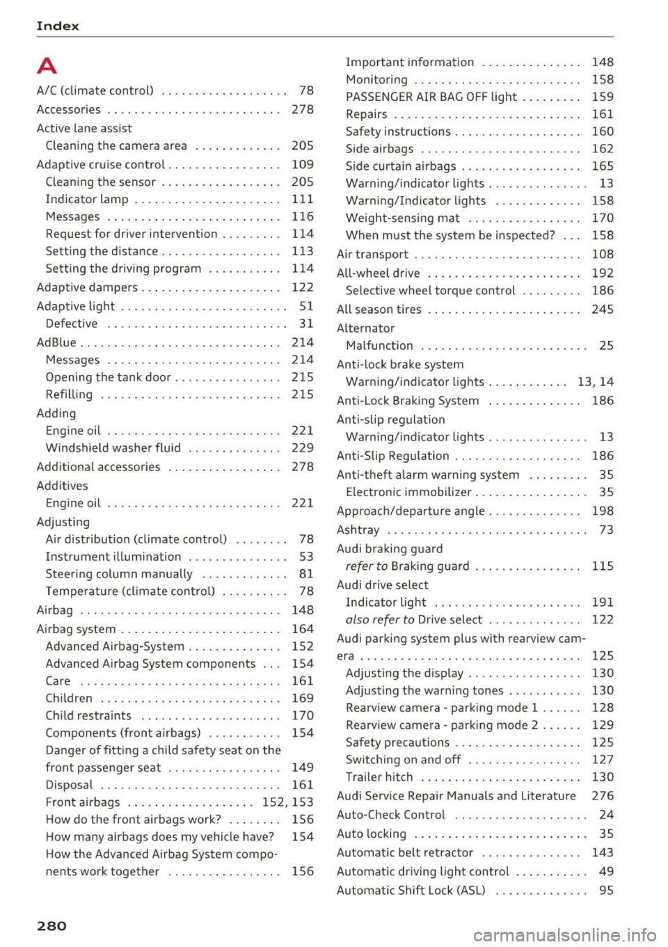 AUDI Q5 2017 Owners Manual Index
A
A/C (climate control) . . . . . . . . . . . . . . . . . . . 78
Accessories . . . . . . . . . . . . . . . . . . . . . . . . . . 278
Active lane assist
Cleaning the AUDI Q5 2017 Owners Manual Index
A
A/C (climate control) . . . . . . . . . . . . . . . . . . . 78
Accessories . . . . . . . . . . . . . . . . . . . . . . . . . . 278
Active lane assist
Cleaning the