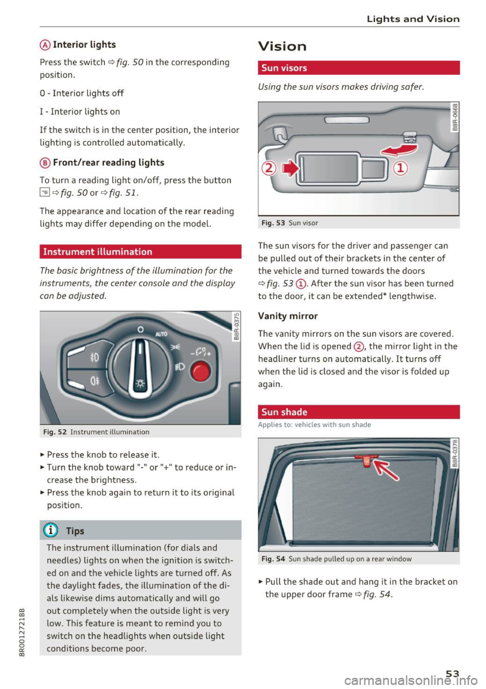 AUDI Q5 2017  Owners Manual a, 
a, 
..... N 
" (I ..... 0 0 
0: 
co 
@Interior  lights 
Press  the  sw itch q fig . 50 in the  co rresponding 
position. 
0  -Inte rior lights  off 
I  -Interior  lights  on 
If  the  switch  is 