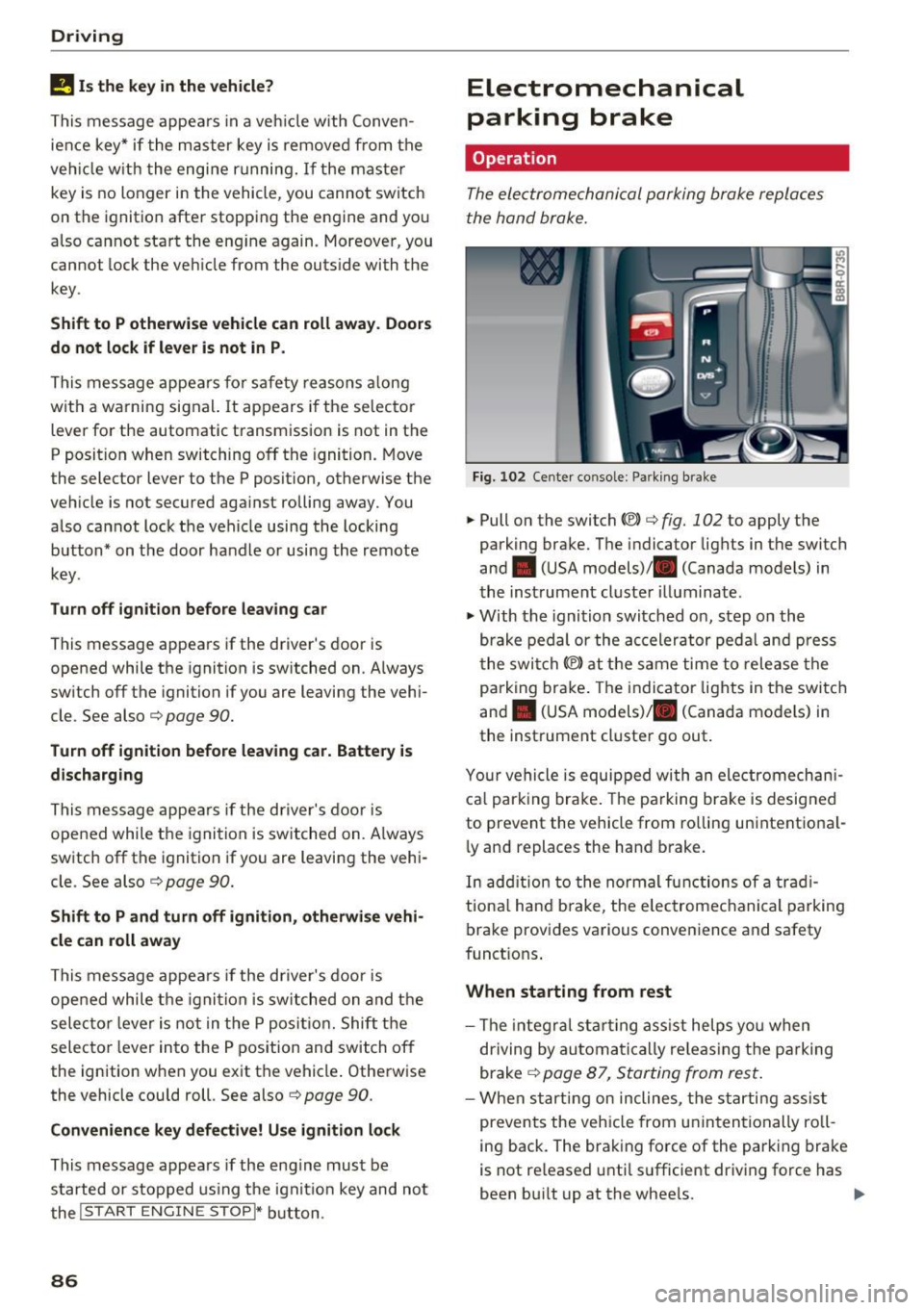 AUDI Q5 2017 Owners Manual Driving
!I Is the key in the vehicle ?
This message appears in a veh icle with Conven
ience key* if the master key is removed from the
ve hicle w ith the engine r unning.
If t AUDI Q5 2017 Owners Manual Driving
!I Is the key in the vehicle ?
This message appears in a veh icle with Conven
ience key* if the master key is removed from the
ve hicle w ith the engine r unning.
If t