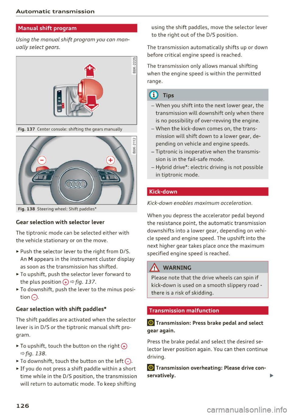 AUDI Q5 2016 Owners Manual Automatic transmission
Manual shift program
Using the manual shift program you can man
ually select gears .
Fig. 137 Center console: shifting the gears man ually
Fig. 138 Stee rin g AUDI Q5 2016 Owners Manual Automatic transmission
Manual shift program
Using the manual shift program you can man
ually select gears .
Fig. 137 Center console: shifting the gears man ually
Fig. 138 Stee rin g