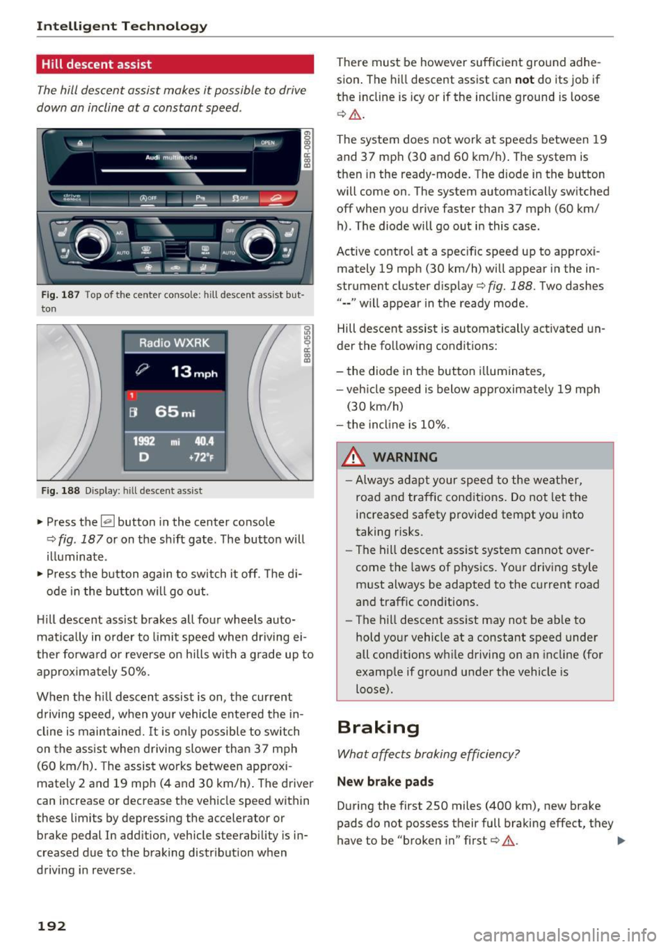 AUDI Q5 2016 Owners Manual Intelligent Technology
Hill descent assist
The hill descent assist makes it possible to drive
down an incline at a constant speed .
~~,·~ (l)ofF ___ P..1 --- fl~ IIL..~
---
Fig. 187 AUDI Q5 2016 Owners Manual Intelligent Technology
Hill descent assist
The hill descent assist makes it possible to drive
down an incline at a constant speed .
~~,·~ (l)ofF ___ P..1 --- fl~ IIL..~
---
Fig. 187