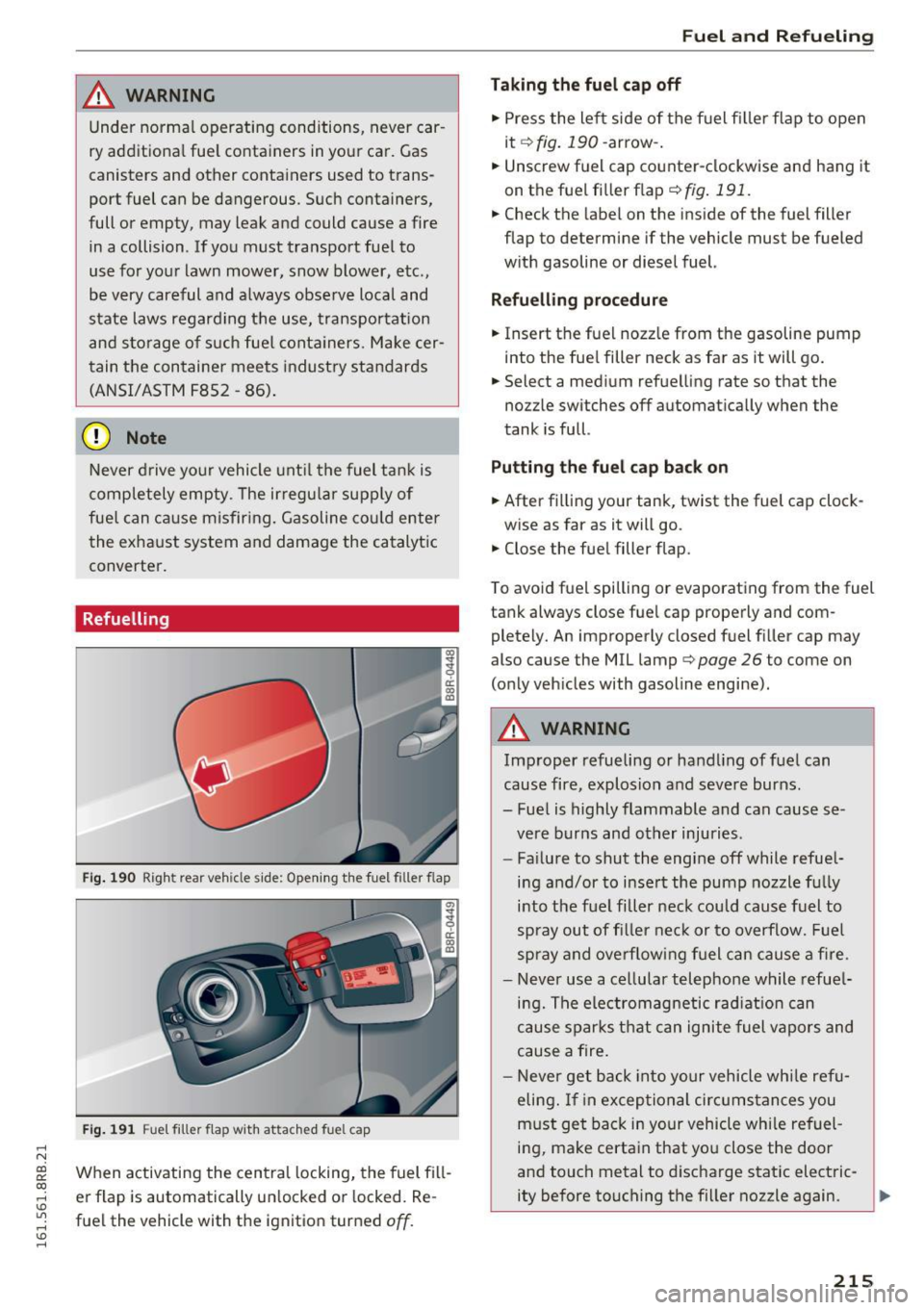 AUDI Q5 2016  Owners Manual ..... N 
co ~ CX) 
..... I.Cl U"I 
..... I.Cl ..... 
,&_ WARNING 
Under normal  operating  conditions, never car­
ry additiona l fue l containers  in your  car.  Gas 
canisters  and  other  container