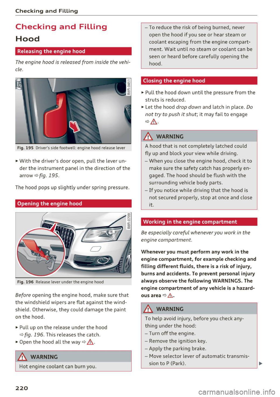 AUDI Q5 2016 Owners Manual Checking and Filling
Checking and Filling Hood
Releasing the engine hood
The engine hood is released from inside the vehi
cle .
Fig. 195 Drivers side footwell : eng ine hood re AUDI Q5 2016 Owners Manual Checking and Filling
Checking and Filling Hood
Releasing the engine hood
The engine hood is released from inside the vehi
cle .
Fig. 195 Drivers side footwell : eng ine hood re