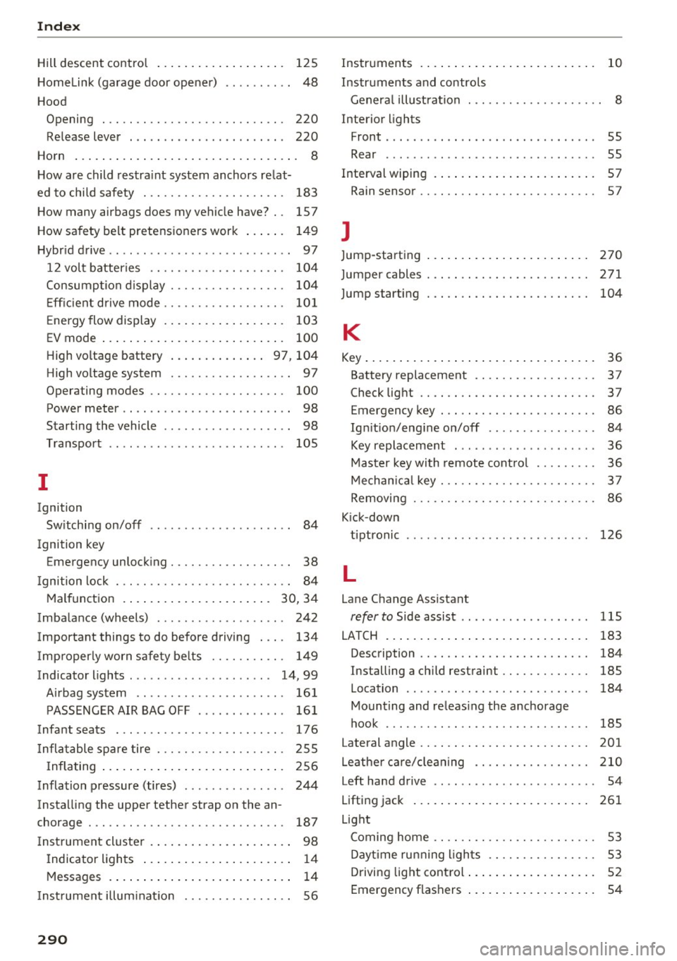 AUDI Q5 2016 Service Manual Index
Hill descent control . . . . . . . . . . . . . . . . . . . 125
Home link (garage door opener) . . . . . . . . . . 48
Hood Opening . . . . . . . . . . . . . . . AUDI Q5 2016 Service Manual Index
Hill descent control . . . . . . . . . . . . . . . . . . . 125
Home link (garage door opener) . . . . . . . . . . 48
Hood Opening . . . . . . . . . . . . . . .