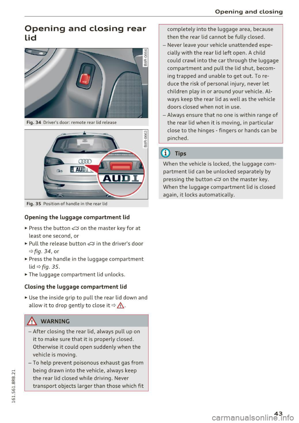 AUDI Q5 2016 Service Manual ..... N 
co ~ CX) 
..... I.Cl U"I 
..... I.Cl ..... 
Opening  and  closing  rear 
lid 
Fig. 34 Drive rs door:  re m ote  rea r lid re lease 
Fig.  35 Posit ion  of  handle  in the re ar  lid 
Opening