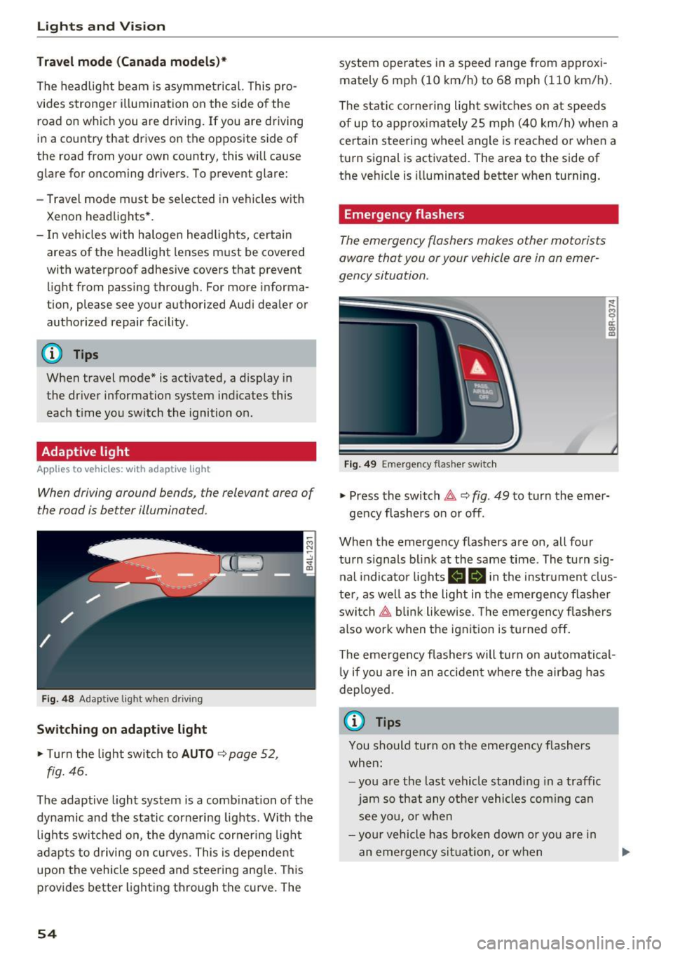 AUDI Q5 2016 Workshop Manual Lights and  Vision 
Tra ve l m ode  ( Canada  models )* 
The  headlight  beam  is  asymme trical.  This  pro­
vides  stronger  i llumination  on  the  side  of the 
road  on  which  you  are  driving