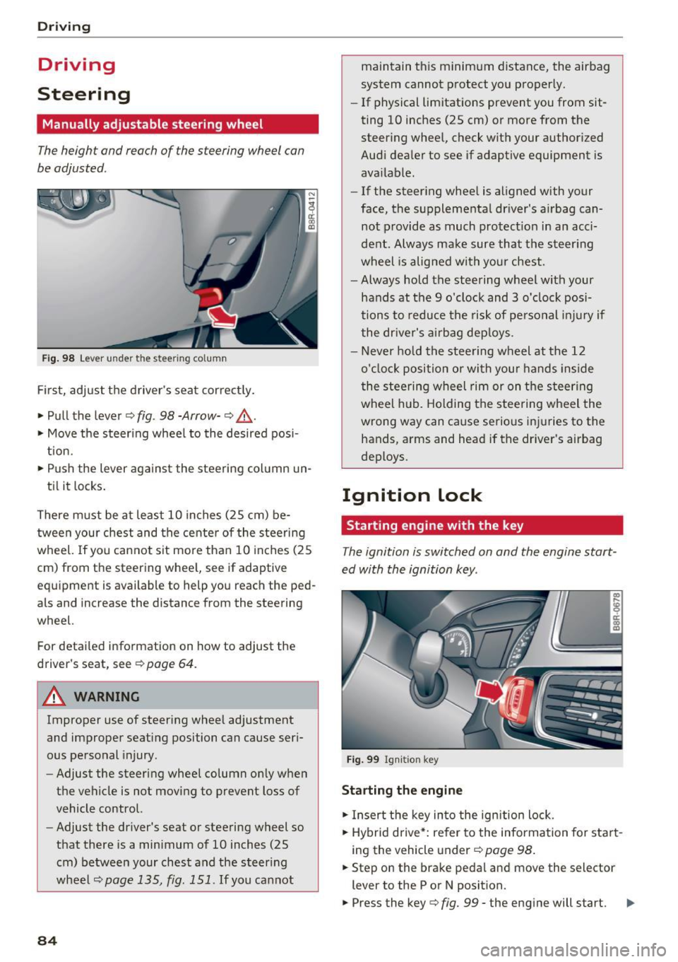 AUDI Q5 2016 User Guide Driving
Driving
Steering
Manually adjustable steering wheel
The height and reach of the steering wheel can
be adjusted .
Fig . 98 Lever under the s tee ring column
Fi rs t, adjust AUDI Q5 2016 User Guide Driving
Driving
Steering
Manually adjustable steering wheel
The height and reach of the steering wheel can
be adjusted .
Fig . 98 Lever under the s tee ring column
Fi rs t, adjust