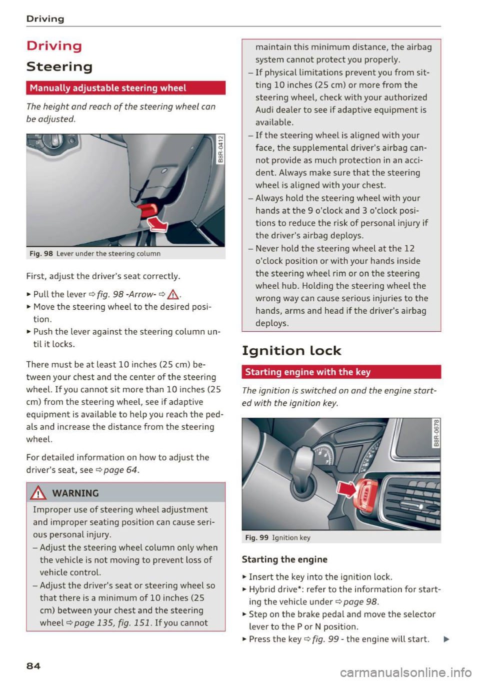 AUDI Q5 2016  Owners Manual Driving 
Driving 
Steering 
Manually  adjustable  steering  wheel 
The height  and  reach of  the steering  wheel  can 
be adjusted . 
Fig . 98 Lever  under  the  s tee ring  column 
Fi rs t,  adjust 