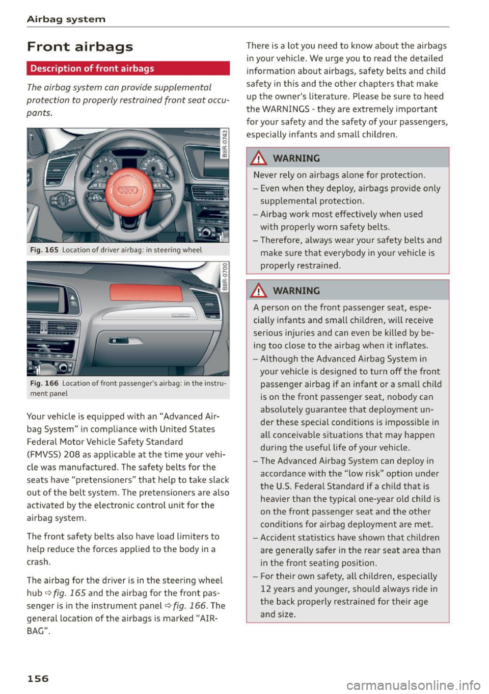 AUDI Q5 2015 Owners Manual Airb ag syst em
Front airbags
Description of front airbags
The airbag system can provide supplemental
protection to properly restrained front seat occu
pants .
Fig. 165 Location of AUDI Q5 2015 Owners Manual Airb ag syst em
Front airbags
Description of front airbags
The airbag system can provide supplemental
protection to properly restrained front seat occu
pants .
Fig. 165 Location of