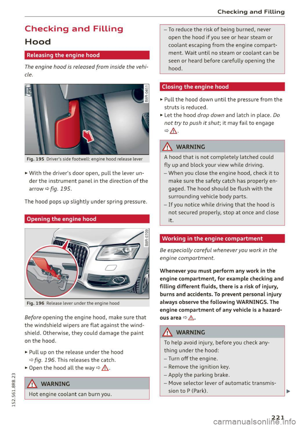 AUDI Q5 2015 User Guide M N
Checking and Filling Hood
Releasing the engine hood
The engine hood is released from inside the vehi
cle .
Fig . 195 Drive rs side footwe ll: e ng ine hood re lease lever
" AUDI Q5 2015 User Guide M N
Checking and Filling Hood
Releasing the engine hood
The engine hood is released from inside the vehi
cle .
Fig . 195 Drive rs side footwe ll: e ng ine hood re lease lever
"