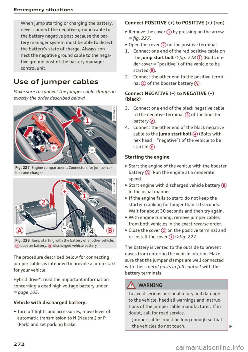 AUDI Q5 2015 Owners Manual Emergency situation s
When jump starting or charging the battery,
never connect the negative ground cable to
the battery negative post because the bat
tery manager system mus AUDI Q5 2015 Owners Manual Emergency situation s
When jump starting or charging the battery,
never connect the negative ground cable to
the battery negative post because the bat
tery manager system mus
