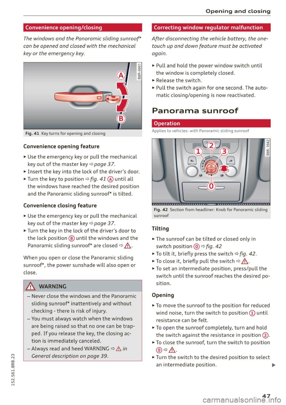 AUDI Q5 2015 Service Manual M N 
co ~ co 
rl I.O 
" N 
" rl 
Convenience opening/closing 
The windows  and  the  Panoramic  sliding  sunroof* 
can  be  opened  and  closed  with  the  mechanical 
key  or the  emergency  key. 
