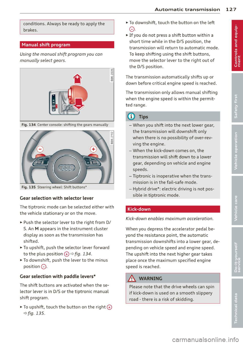 AUDI Q5 2014 Owners Manual conditions. Always be ready to apply the
brakes.
Manual shift program
Using the manual shift program you can
manually select gears.
F ig. 134 Cente r console: sh ift in g t he gear AUDI Q5 2014 Owners Manual conditions. Always be ready to apply the
brakes.
Manual shift program
Using the manual shift program you can
manually select gears.
F ig. 134 Cente r console: sh ift in g t he gear
