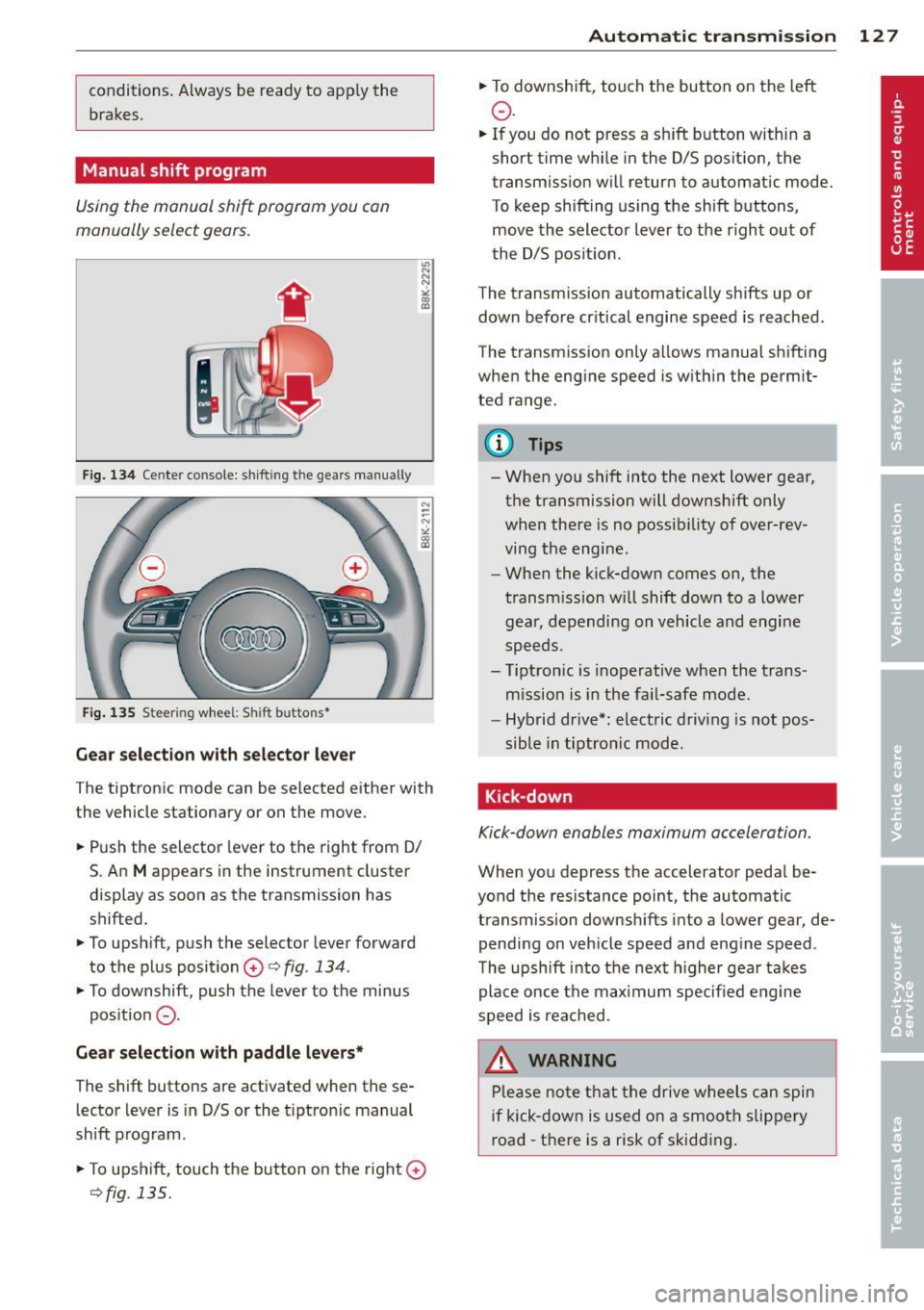 AUDI Q5 2014 User Guide conditions.  Always  be ready to  apply the 
brakes. 
Manual  shift  program 
Using the  manual  shift  program  you  can 
manually  select  gears. 
F ig.  134 Cente r console:  sh ift in g t he  gear