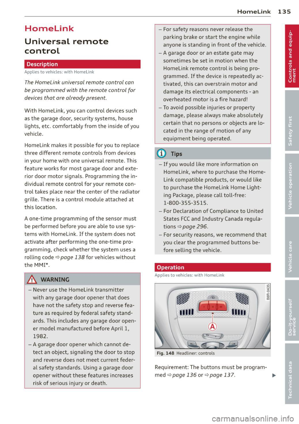 AUDI Q5 2014 Owners Manual Homelink
Universal remote
control
Description
Applies to vehicles: with Home link
The HomeLink universal remote control can
be programmed with the remote control for
devices that AUDI Q5 2014 Owners Manual Homelink
Universal remote
control
Description
Applies to vehicles: with Home link
The HomeLink universal remote control can
be programmed with the remote control for
devices that
