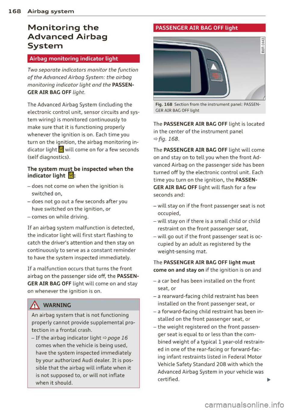 AUDI Q5 2014 Owners Manual 168 Airbag system
Monitoring the
Advanced Airbag System
Airbag monitoring indicator light
Two separate indicators monitor the function
of the Advanced Airbag System: the airbag
mo AUDI Q5 2014 Owners Manual 168 Airbag system
Monitoring the
Advanced Airbag System
Airbag monitoring indicator light
Two separate indicators monitor the function
of the Advanced Airbag System: the airbag
mo