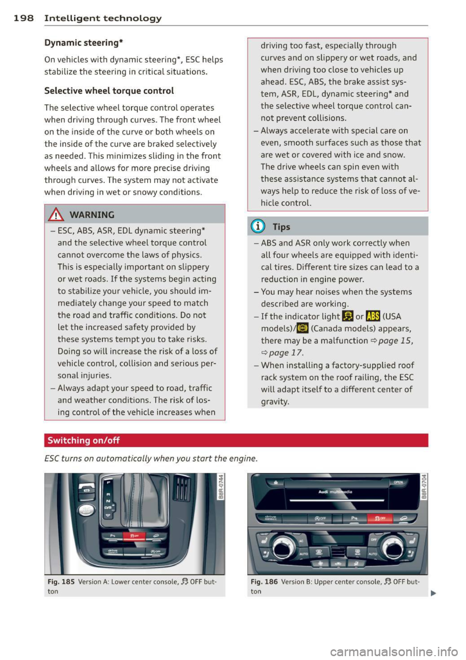 AUDI Q5 2014 Owners Manual 198 Intelligent technology
Dynamic ste ering *
On vehicles with dynamic stee ring* , ES C helps
stabilize the st eering in critical s ituations .
Selective wh eel torque c ontrol
The AUDI Q5 2014 Owners Manual 198 Intelligent technology
Dynamic ste ering *
On vehicles with dynamic stee ring* , ES C helps
stabilize the st eering in critical s ituations .
Selective wh eel torque c ontrol
The