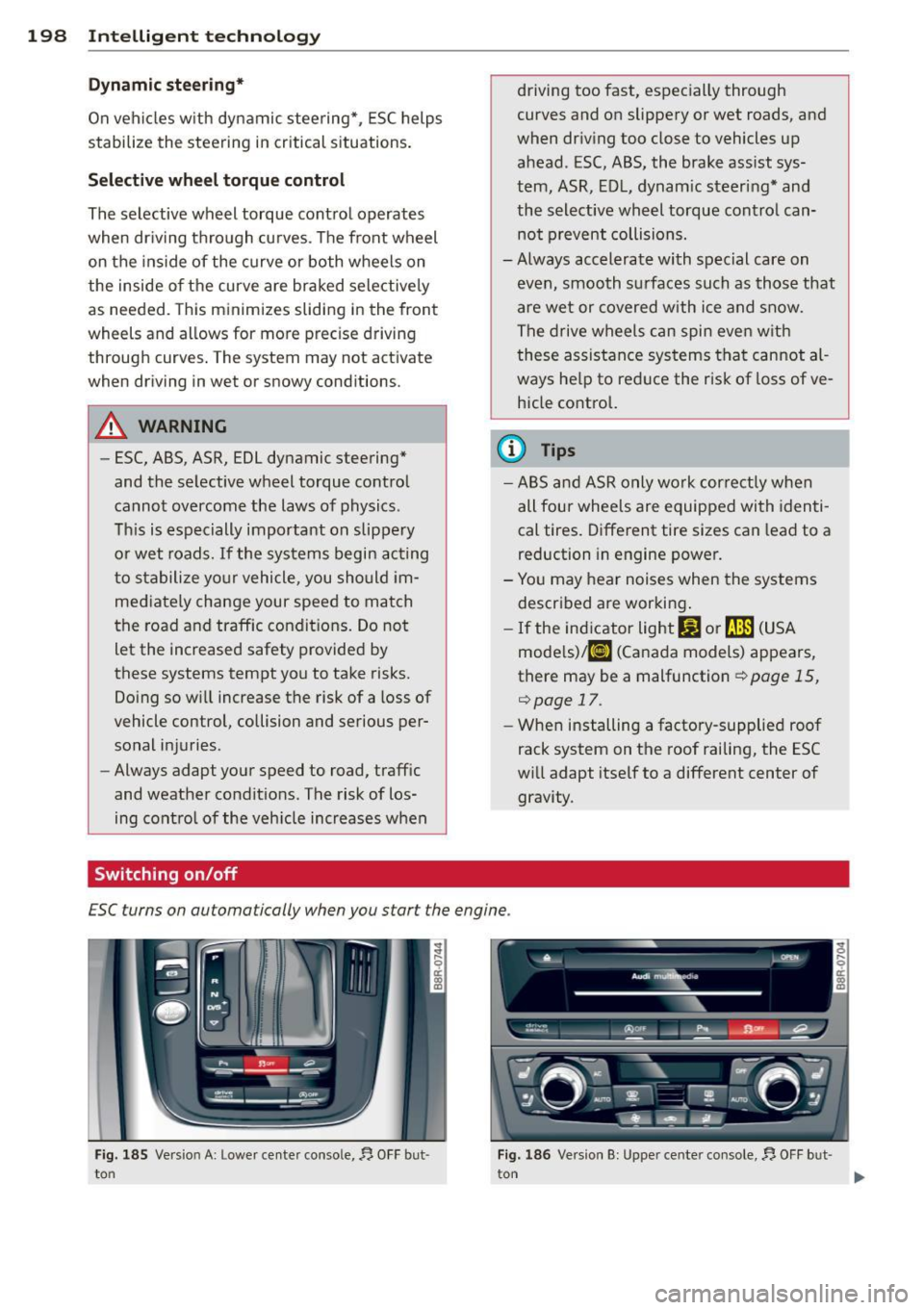 AUDI Q5 2014 Owners Guide 198  Intelligent  technology 
Dynamic  ste ering * 
On vehicles  with  dynamic  stee ring* , ES C  helps 
stabilize  the  st eering  in critical  s ituations . 
Selective wh eel torque  c ontrol 
The 