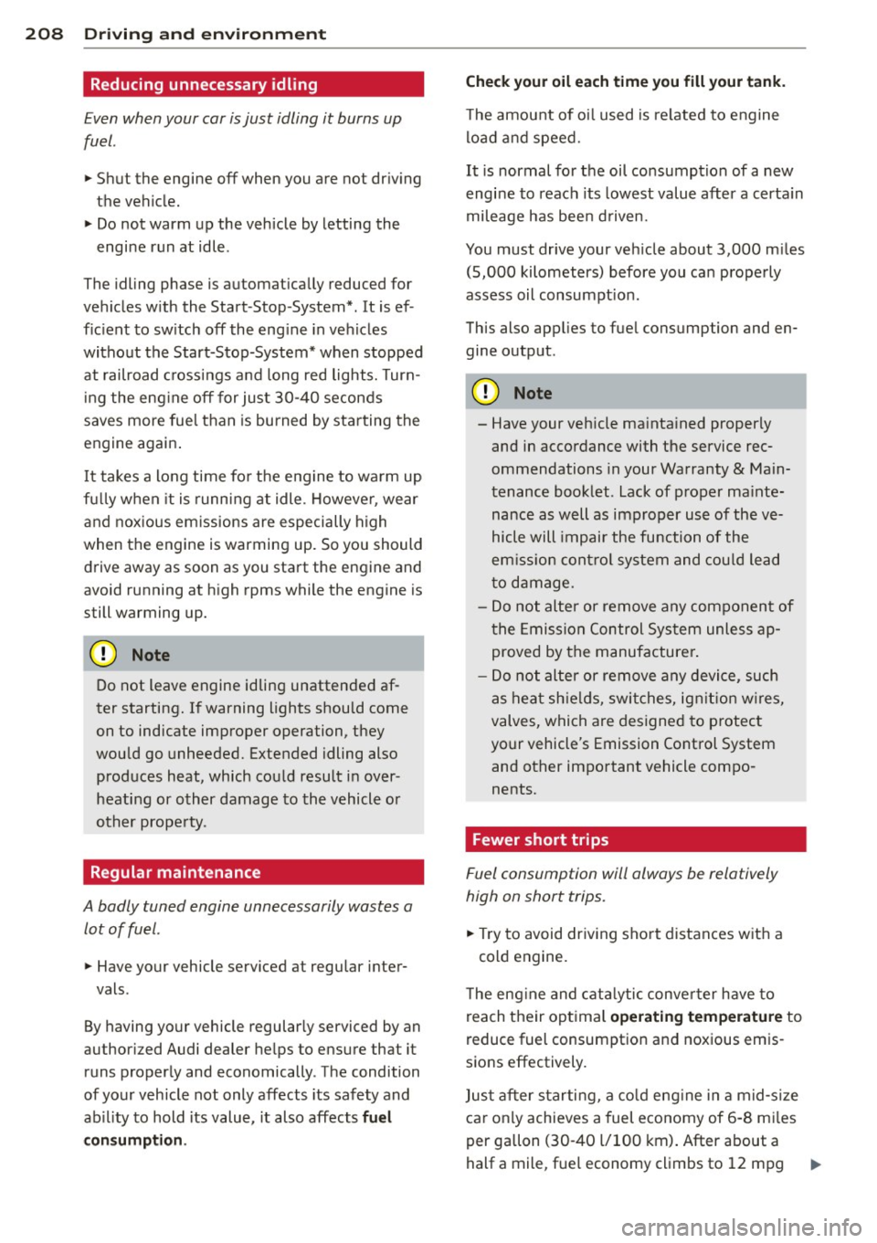 AUDI Q5 2014  Owners Manual 208  Driving  and  environment 
Reducing unnecessary idling 
Even when your  car is just  idling it  burns  up 
fuel. 
.,. Shut  the  engine off when  you are not  driving 
the  vehicle. 
.,.  Do not 