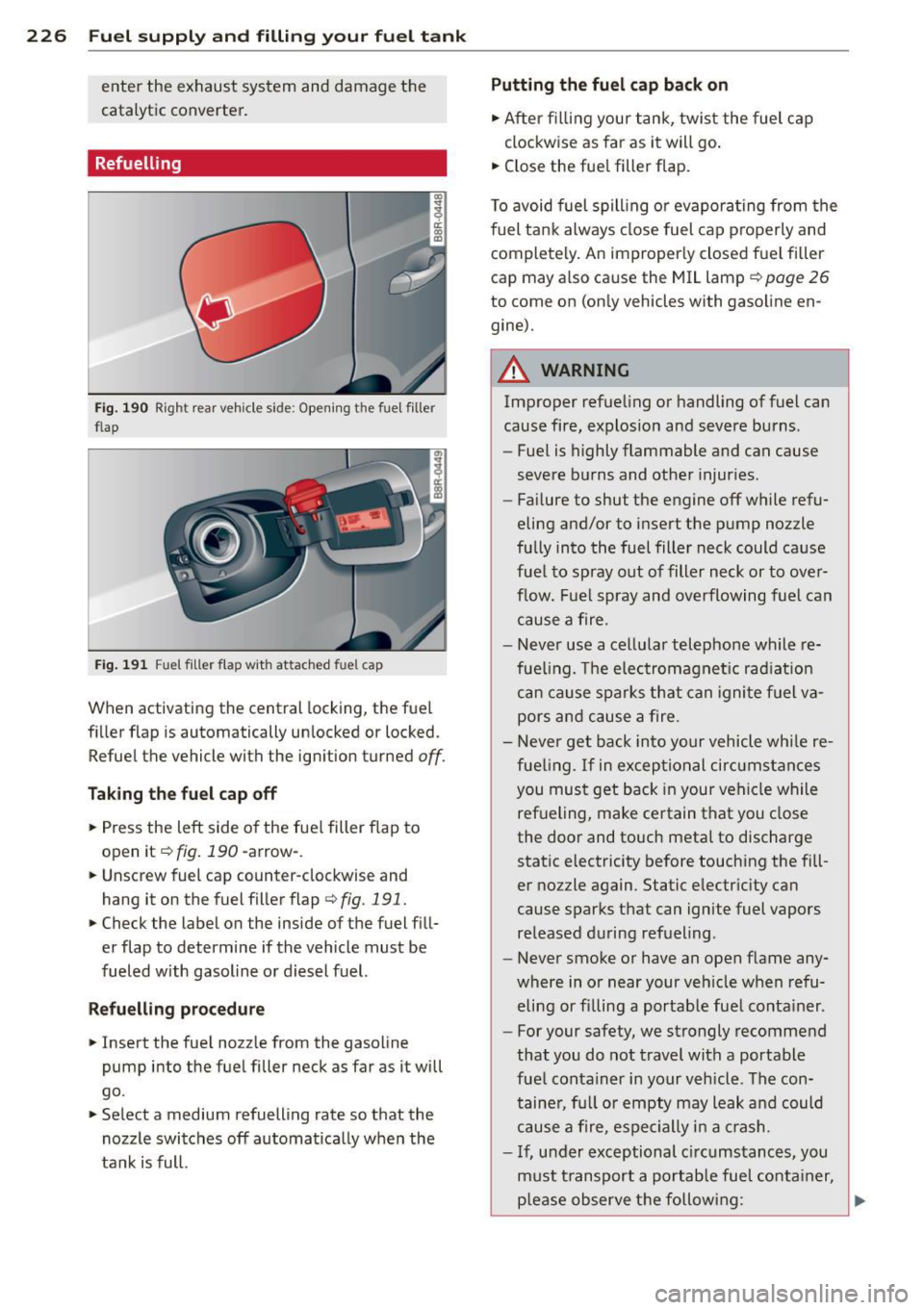 AUDI Q5 2014  Owners Manual 226  Fuel suppl y and  filli ng  your  fu el  t ank 
enter  the  exhaust  system  and  damage  the 
catalytic  converter. 
Refuelling 
Fig. 190 Righ t rear  ve hicle si de:  Opening  t he  fuel  fille