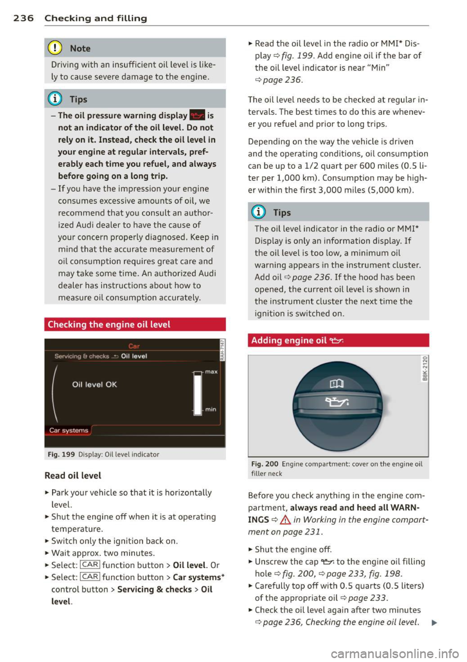 AUDI Q5 2014 Owners Manual 236 Checking and filling
(D Note
Driving with an insufficient oi l level is like
ly to ca use seve re damage to the eng ine.
@ Tips
- The oil pressure warning display. is
not an AUDI Q5 2014 Owners Manual 236 Checking and filling
(D Note
Driving with an insufficient oi l level is like
ly to ca use seve re damage to the eng ine.
@ Tips
- The oil pressure warning display. is
not an