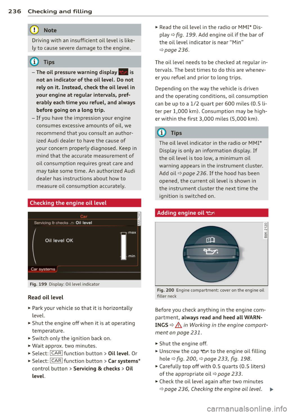 AUDI Q5 2014  Owners Manual 236  Checking  and  filling 
(D Note 
Driving  with  an insufficient  oi l level  is like­
ly to  ca use seve re damage to  the  eng ine. 
@ Tips 
- The oil  pressure  warning  display.  is 
not  an 