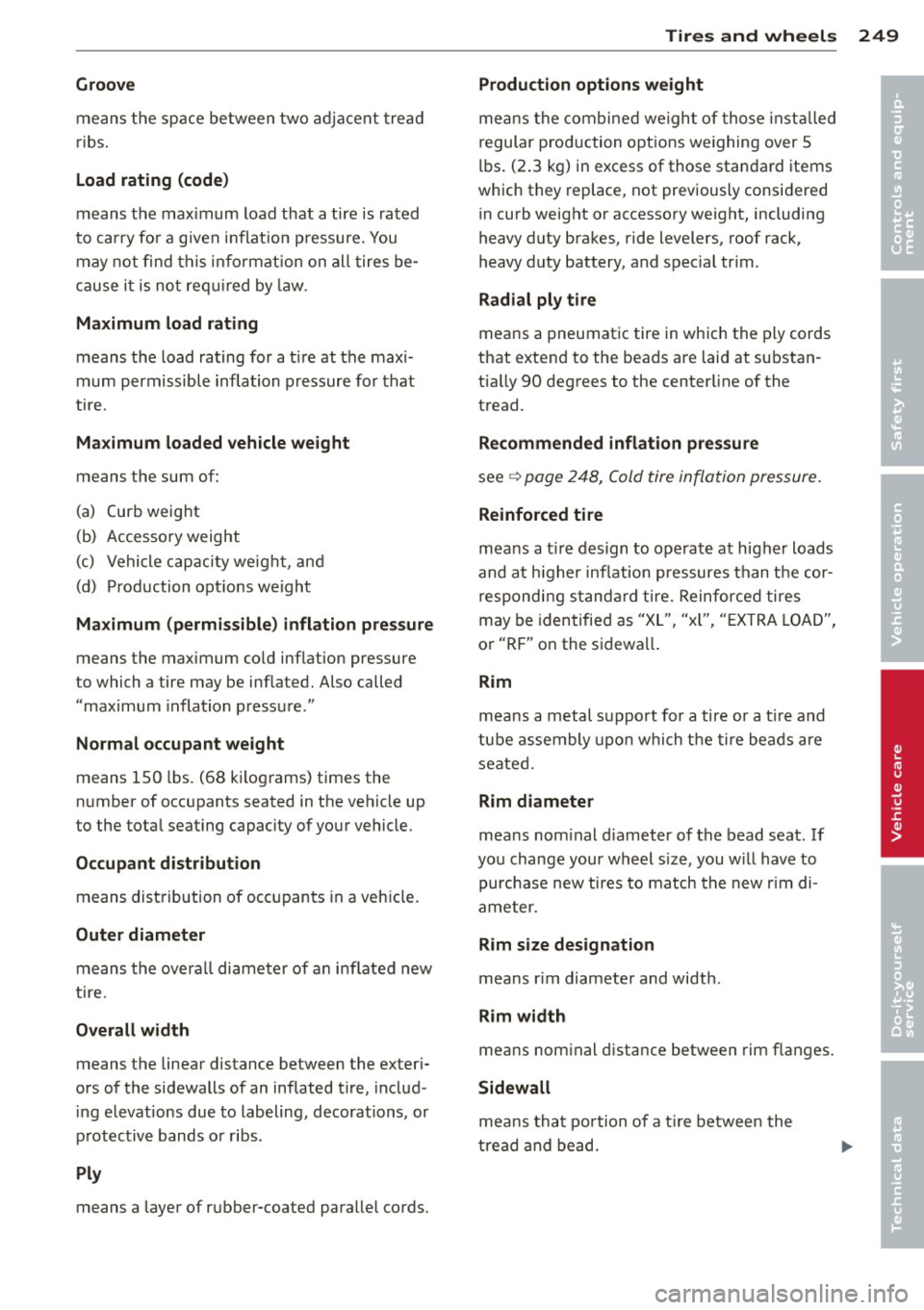 AUDI Q5 2014 Service Manual Groove 
means the space  between  two  adjacent  tread 
ribs. 
Load rating  (code) 
means  the  maximum  load  that  a tire  is rated 
to  carry  for  a given  inflation  pressure.  You 
may  not find