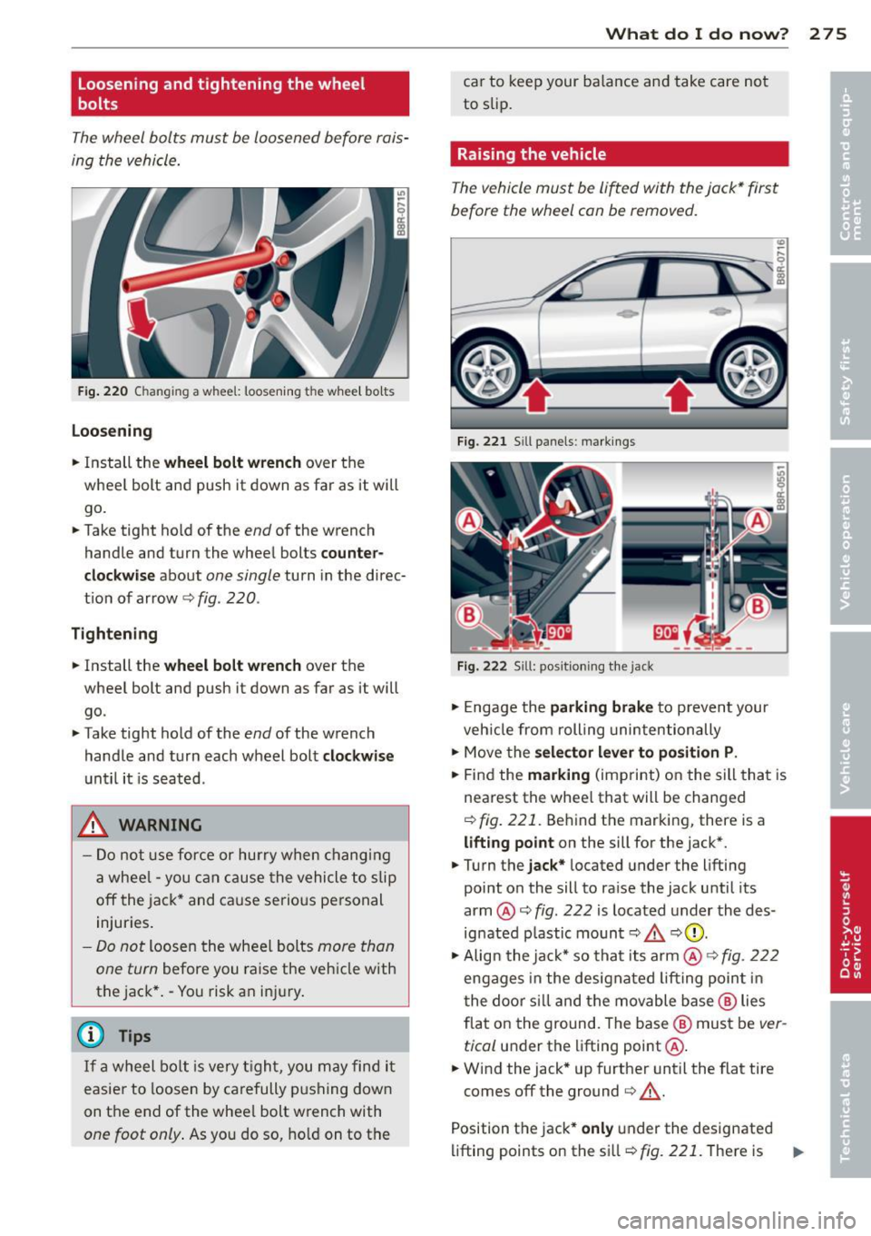 AUDI Q5 2014 Owners Manual Loosening and tightening the wheel
bolt s
The wheel bolts must be loosened before rais
ing the vehicle.
Fig . 220 Changing a wheel: loosening the whee l bo lts
Loosening
.. Inst AUDI Q5 2014 Owners Manual Loosening and tightening the wheel
bolt s
The wheel bolts must be loosened before rais
ing the vehicle.
Fig . 220 Changing a wheel: loosening the whee l bo lts
Loosening
.. Inst