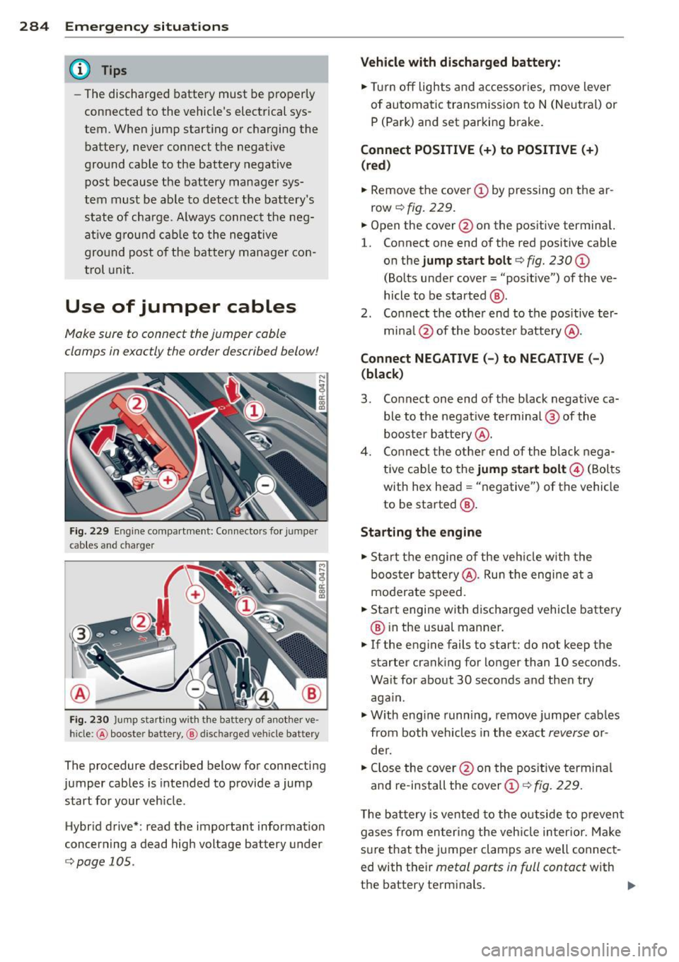 AUDI Q5 2014 Owners Manual 284 Emergency situations
@ Tips
-The discharged battery must be properly
connected to the vehicles electrical sys
tem. When jump starting or charging the
battery, never connect AUDI Q5 2014 Owners Manual 284 Emergency situations
@ Tips
-The discharged battery must be properly
connected to the vehicles electrical sys
tem. When jump starting or charging the
battery, never connect