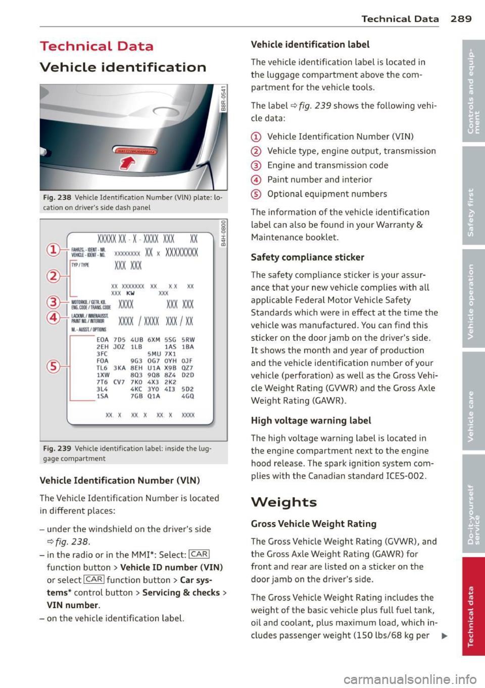 AUDI Q5 2014 Owners Manual Technical Data
Vehicle identification
F ig. 238 Veh ide Identificat ion Numbe r (VlN) plate: lo ·
c ation on dri ver s s ide das h pane l
XXXXX XX · X -XXXX XXX
~ fAllftlli. -llllll AUDI Q5 2014 Owners Manual Technical Data
Vehicle identification
F ig. 238 Veh ide Identificat ion Numbe r (VlN) plate: lo ·
c ation on dri ver s s ide das h pane l
XXXXX XX · X -XXXX XXX
~ fAllftlli. -llllll