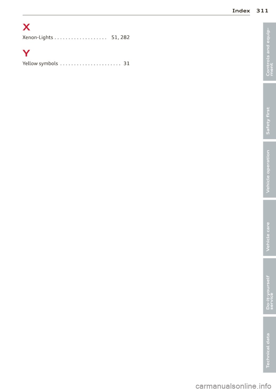 AUDI Q5 2014 Owners Manual Index 311
X •
Xenon -Lights . . . . . . . . . . . . . . . . . . . 5 1, 28 2 •
y
Yellow symbol s . . . . . . . . . . . . . . . . . . . . . . 3 1 AUDI Q5 2014 Owners Manual Index 311
X •
Xenon -Lights . . . . . . . . . . . . . . . . . . . 5 1, 28 2 •
y
Yellow symbol s . . . . . . . . . . . . . . . . . . . . . . 3 1