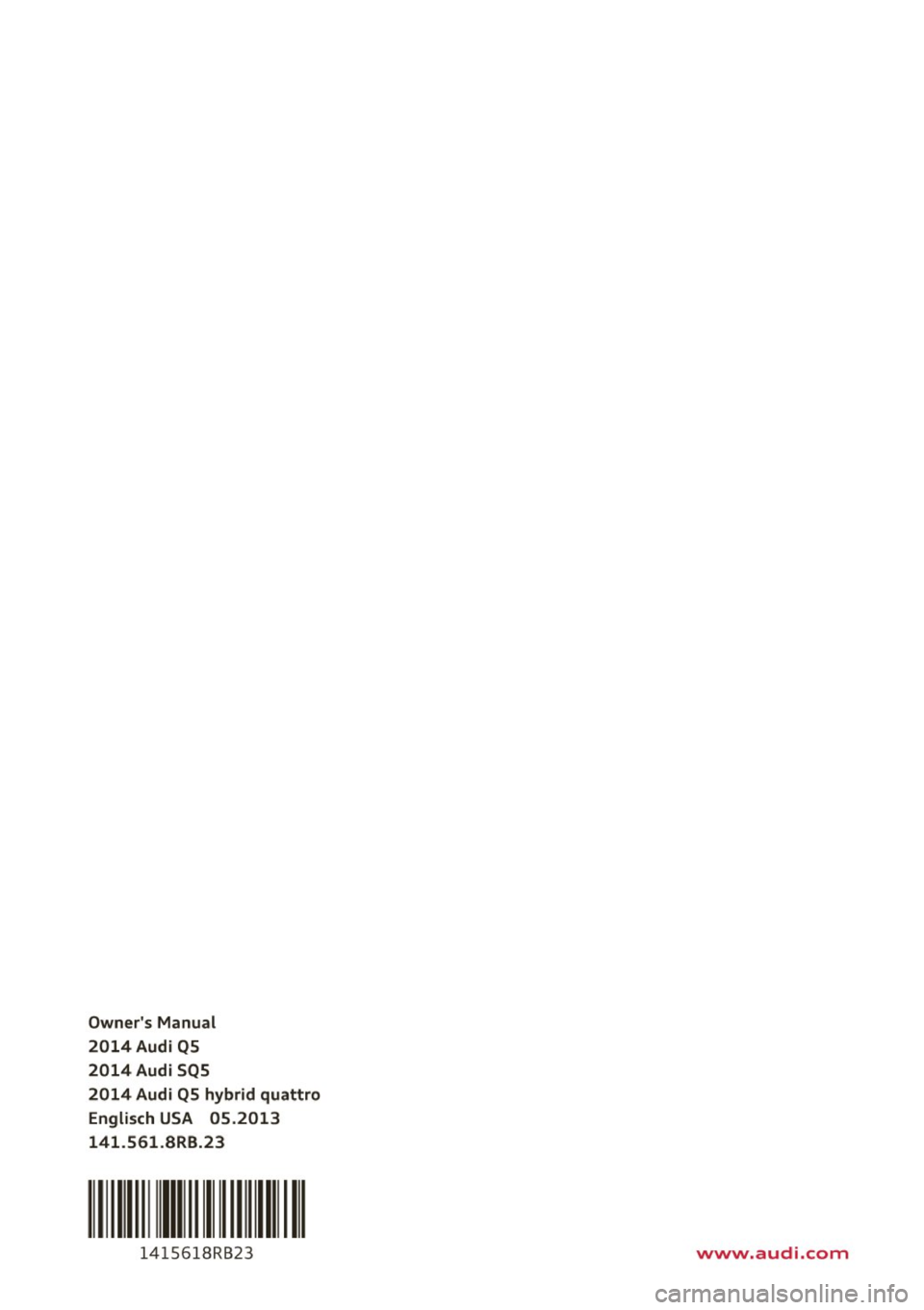 AUDI Q5 2014 Owners Manual Owners Manual
2014Audi QS
2014 Audi SQS
2014 Audi QS hybrid quattro Englisch USA 05.2013
141 .561 .BRB.23
111 Ill 111111
14 15618RB23 www.audi.com AUDI Q5 2014 Owners Manual Owners Manual
2014Audi QS
2014 Audi SQS
2014 Audi QS hybrid quattro Englisch USA 05.2013
141 .561 .BRB.23
111 Ill 111111
14 15618RB23 www.audi.com