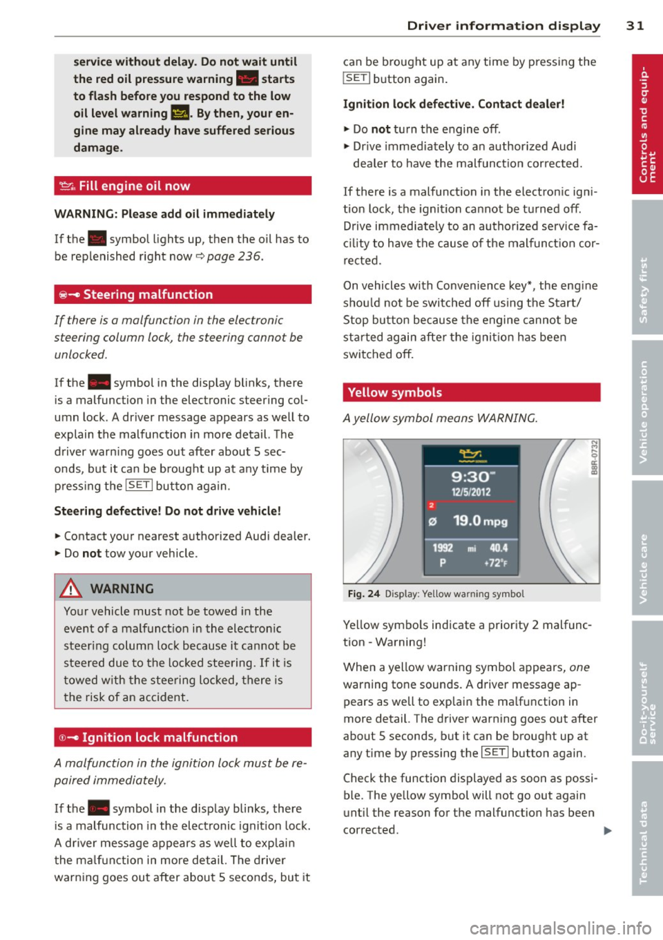 AUDI Q5 2014  Owners Manual service without  delay. Do not  wait  until 
the  red oil  pressure warning.  starts 
to  flash  before you  respond  to  the  low 
oil  level  wa rning 
l!I. By then,  your en­
gine  may already hav