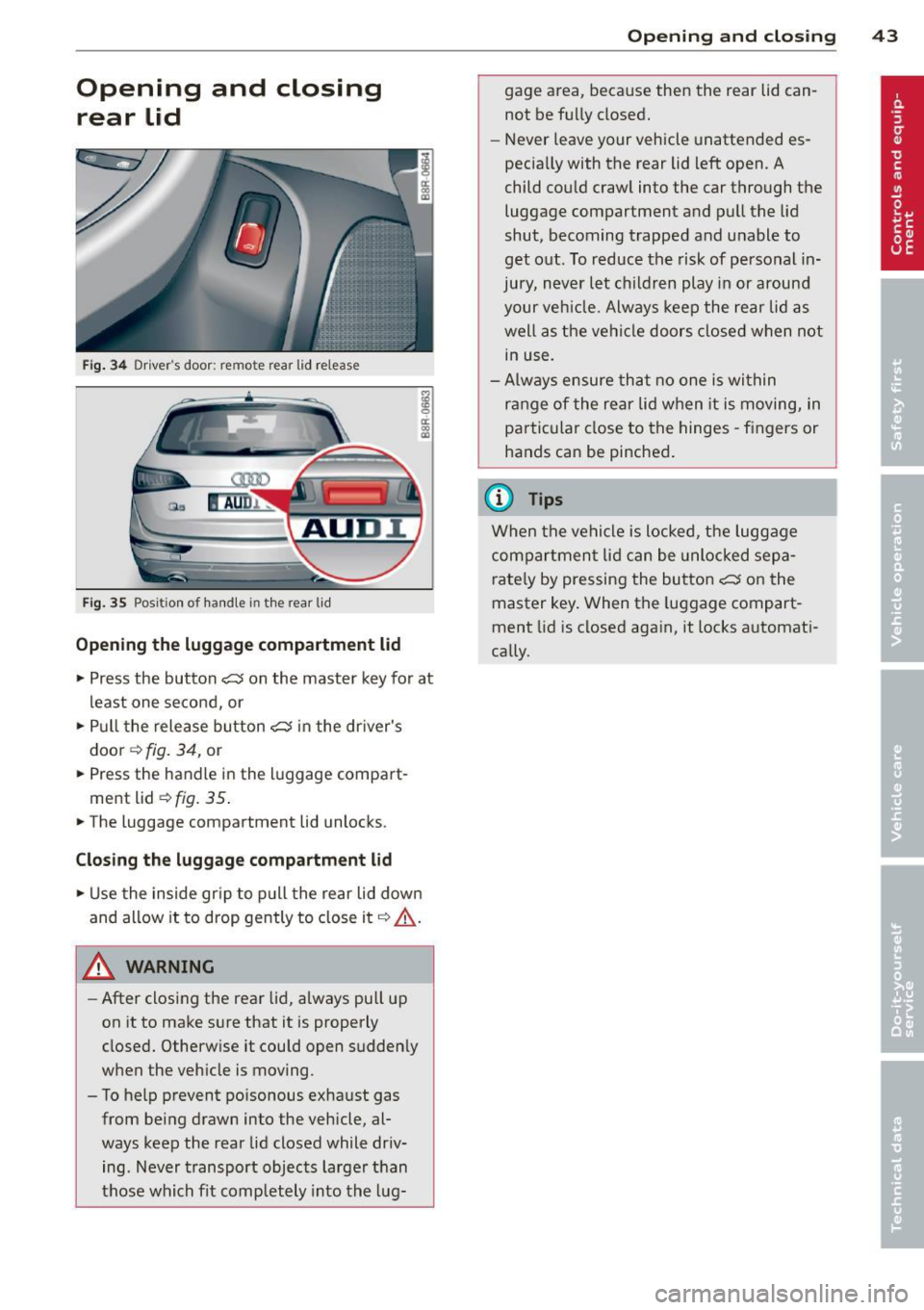 AUDI Q5 2014  Owners Manual Opening  and  closing rear  lid 
Fig . 34 Drive rs door:  re m ote  rear  lid  release 
Fig. 35 Positi on  of  handle  in the  rear  lid 
Opening  the luggage  compartment  l id 
18 0 a: 
"" a, 
• 