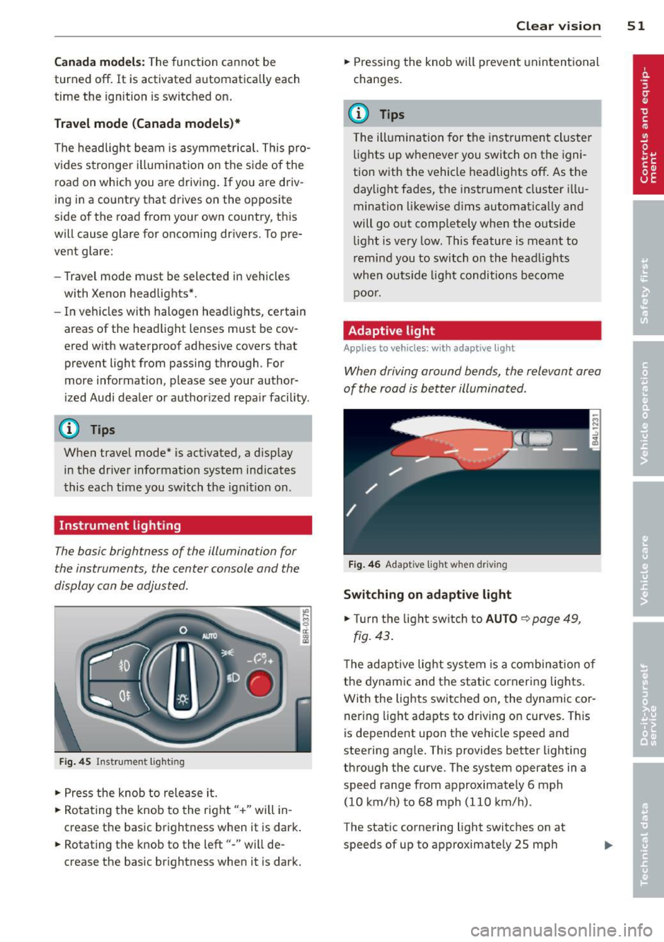 AUDI Q5 2014 Workshop Manual Canada models : The function cannot be
turned off.
It is activated a utomatica lly each
time the ignition is switched on.
Travel mod e (Canada models)*
The headlight beam is asymmet AUDI Q5 2014 Workshop Manual Canada models : The function cannot be
turned off.
It is activated a utomatica lly each
time the ignition is switched on.
Travel mod e (Canada models)*
The headlight beam is asymmet